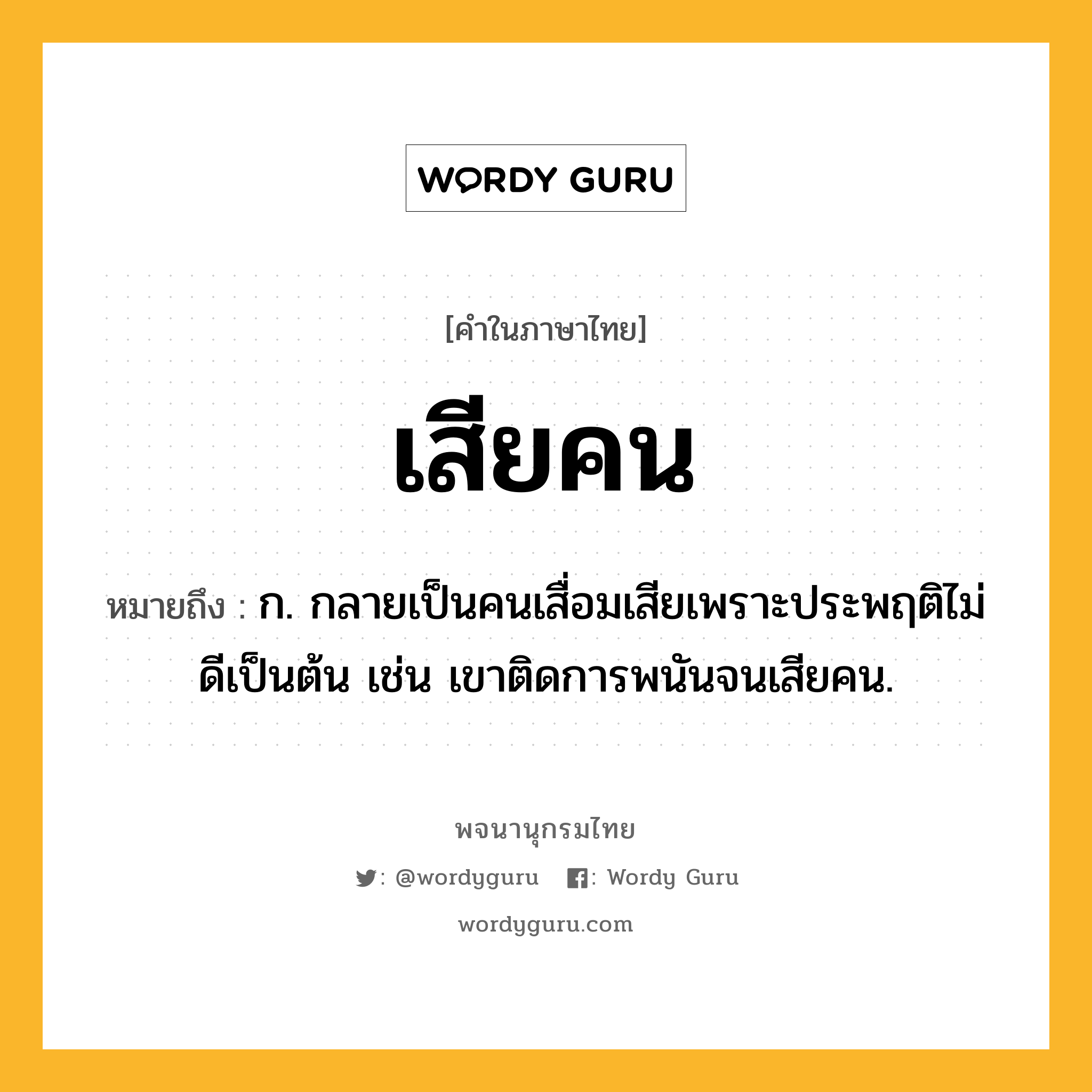 เสียคน ความหมาย หมายถึงอะไร?, คำในภาษาไทย เสียคน หมายถึง ก. กลายเป็นคนเสื่อมเสียเพราะประพฤติไม่ดีเป็นต้น เช่น เขาติดการพนันจนเสียคน.