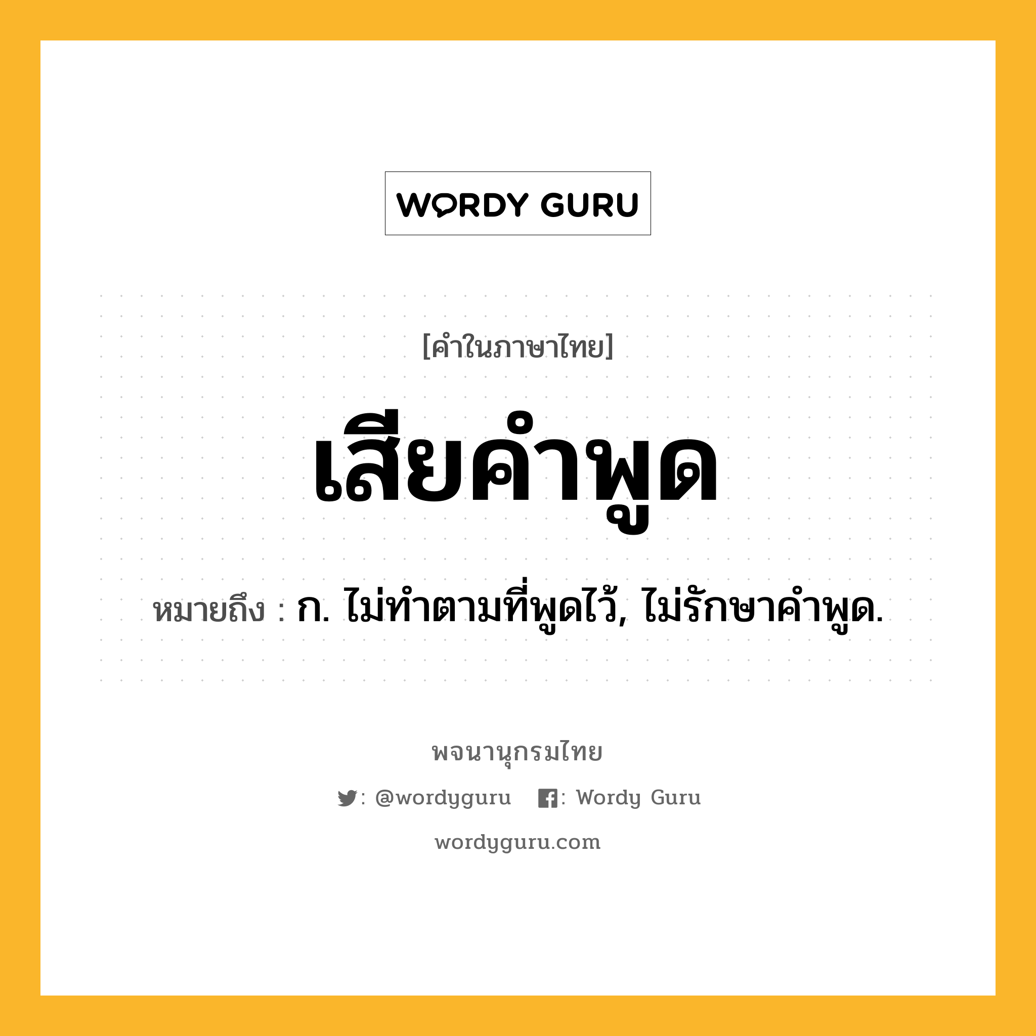 เสียคำพูด ความหมาย หมายถึงอะไร?, คำในภาษาไทย เสียคำพูด หมายถึง ก. ไม่ทําตามที่พูดไว้, ไม่รักษาคําพูด.