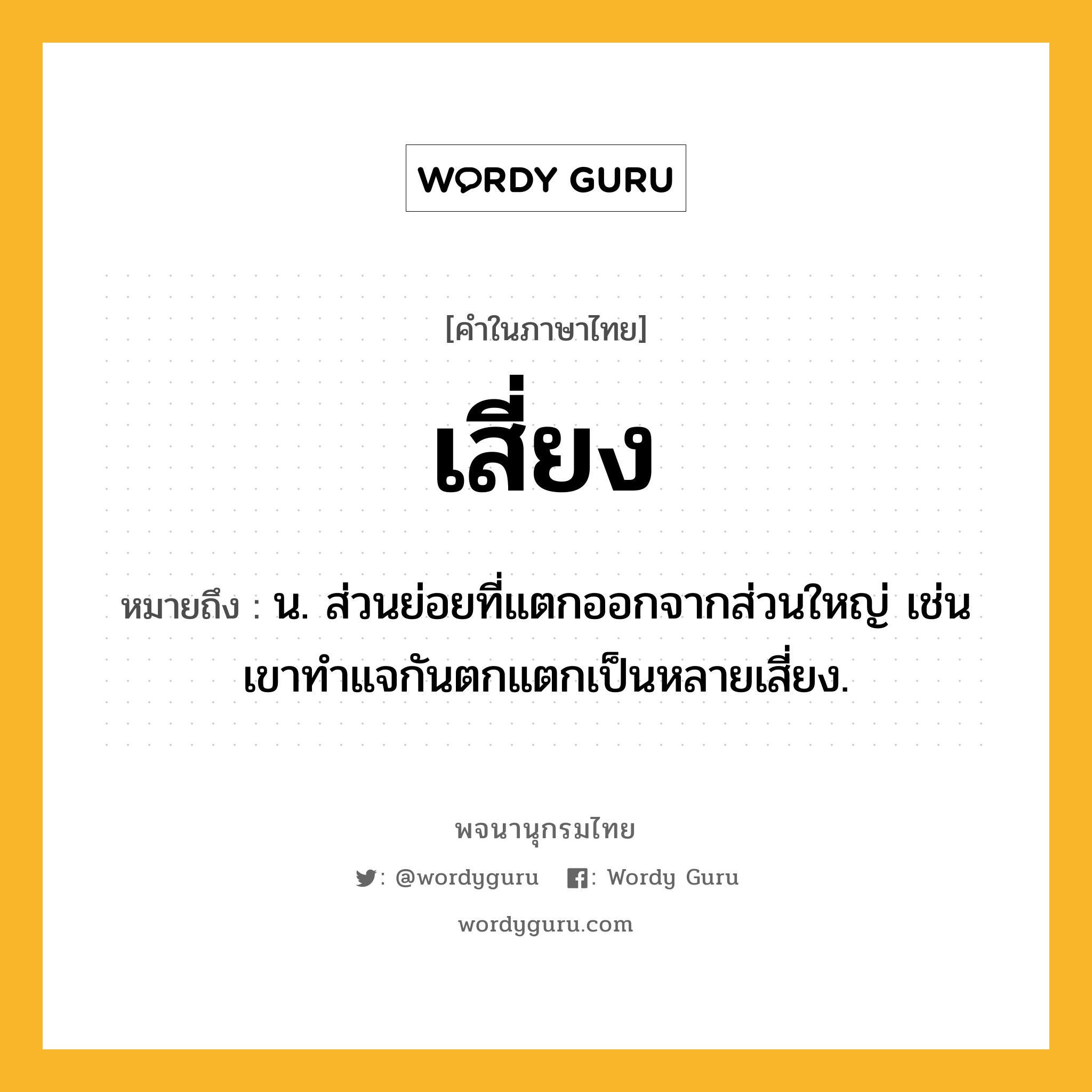 เสี่ยง ความหมาย หมายถึงอะไร?, คำในภาษาไทย เสี่ยง หมายถึง น. ส่วนย่อยที่แตกออกจากส่วนใหญ่ เช่น เขาทำแจกันตกแตกเป็นหลายเสี่ยง.