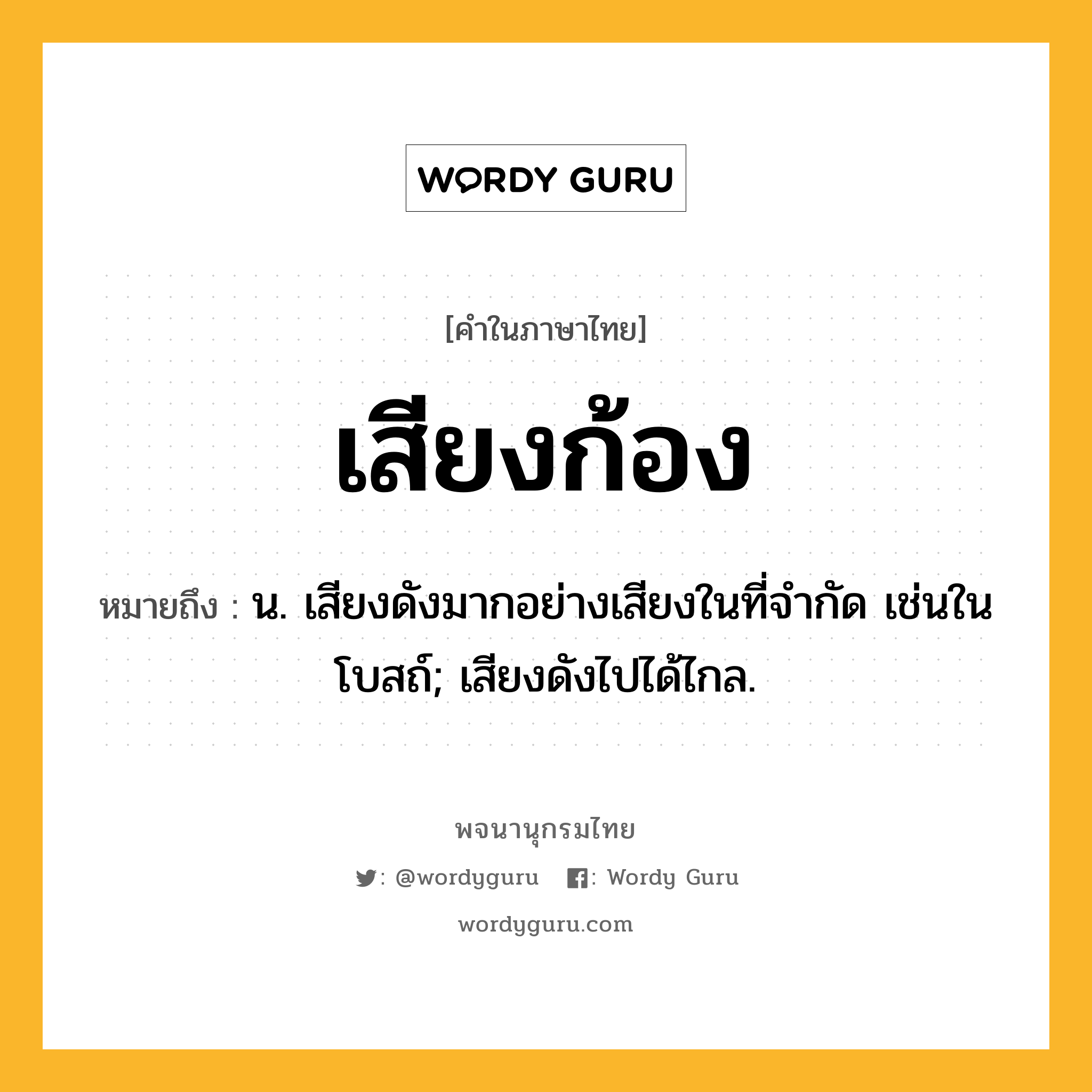 เสียงก้อง ความหมาย หมายถึงอะไร?, คำในภาษาไทย เสียงก้อง หมายถึง น. เสียงดังมากอย่างเสียงในที่จำกัด เช่นในโบสถ์; เสียงดังไปได้ไกล.