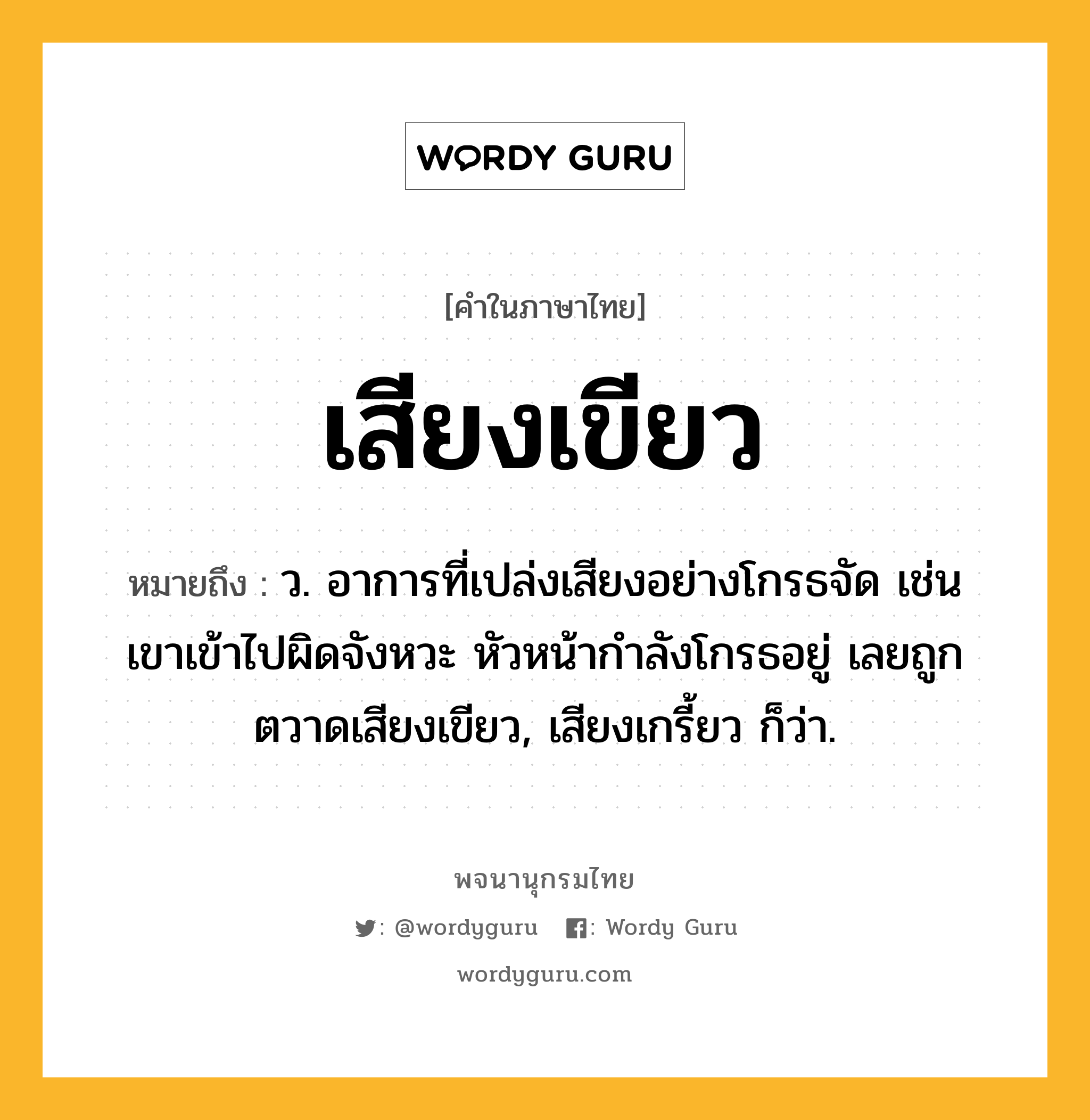 เสียงเขียว ความหมาย หมายถึงอะไร?, คำในภาษาไทย เสียงเขียว หมายถึง ว. อาการที่เปล่งเสียงอย่างโกรธจัด เช่น เขาเข้าไปผิดจังหวะ หัวหน้ากำลังโกรธอยู่ เลยถูกตวาดเสียงเขียว, เสียงเกรี้ยว ก็ว่า.