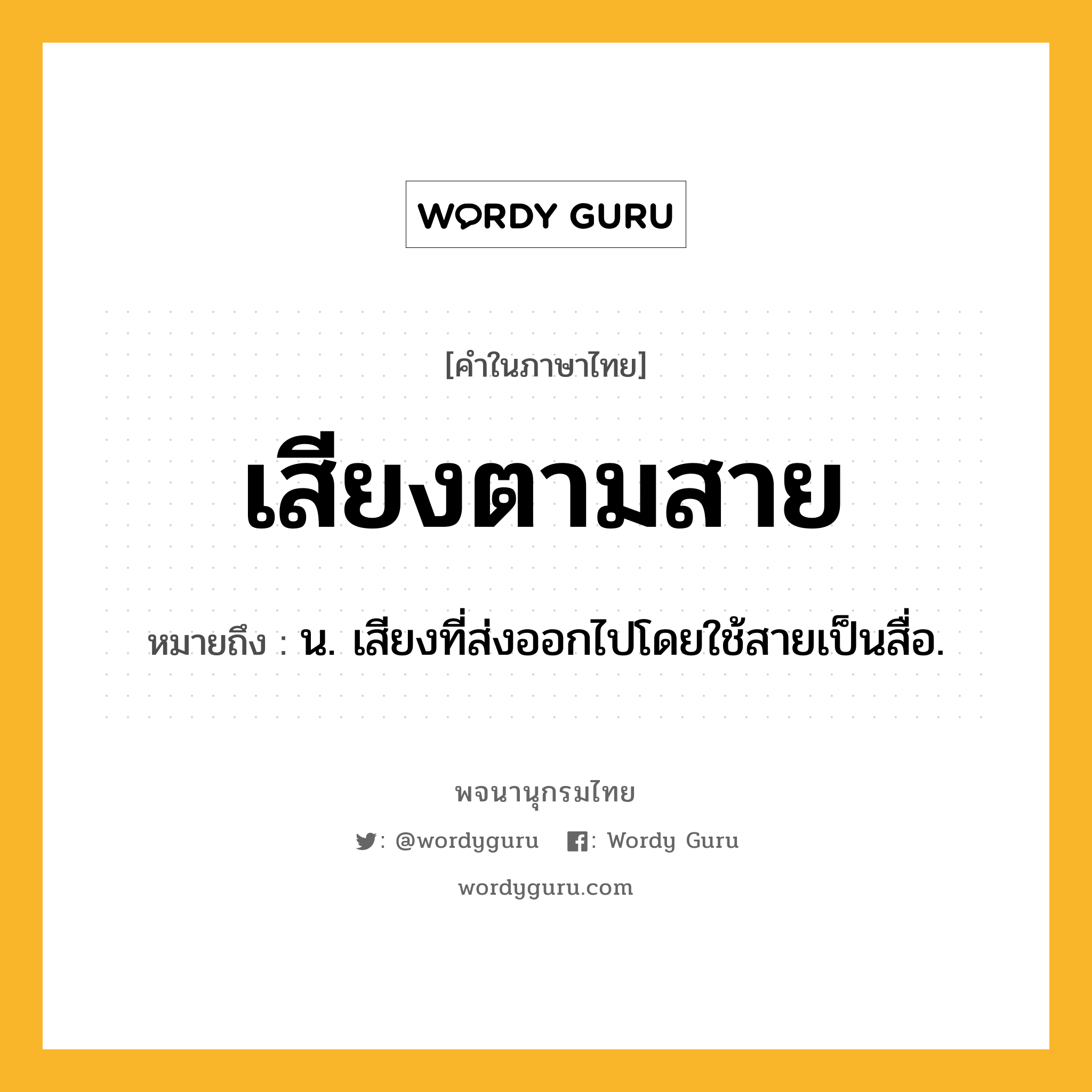 เสียงตามสาย ความหมาย หมายถึงอะไร?, คำในภาษาไทย เสียงตามสาย หมายถึง น. เสียงที่ส่งออกไปโดยใช้สายเป็นสื่อ.