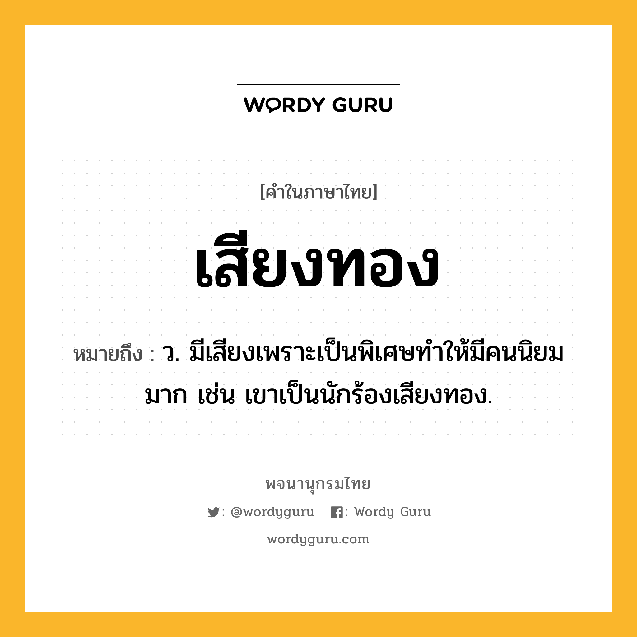 เสียงทอง ความหมาย หมายถึงอะไร?, คำในภาษาไทย เสียงทอง หมายถึง ว. มีเสียงเพราะเป็นพิเศษทำให้มีคนนิยมมาก เช่น เขาเป็นนักร้องเสียงทอง.