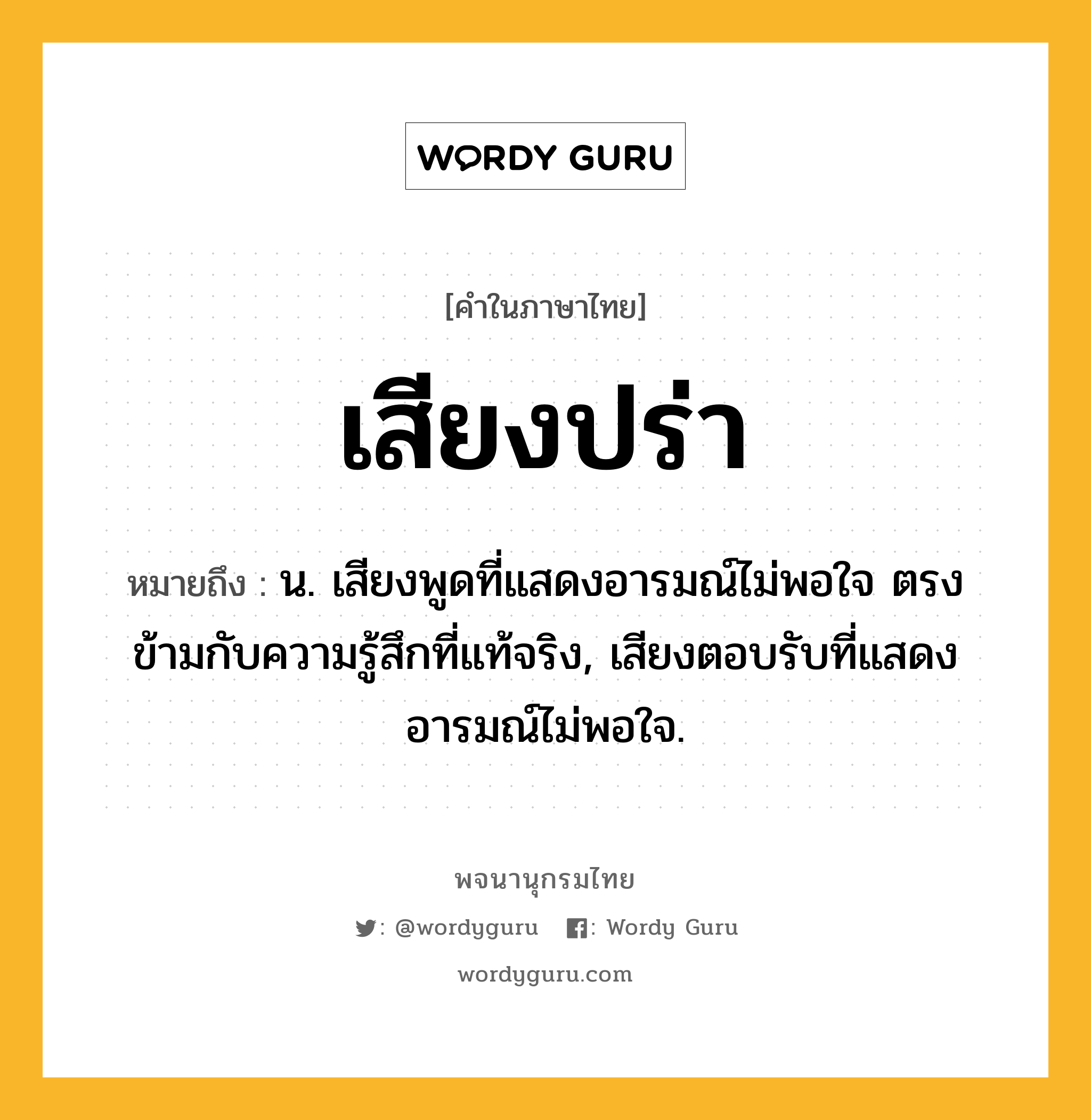 เสียงปร่า ความหมาย หมายถึงอะไร?, คำในภาษาไทย เสียงปร่า หมายถึง น. เสียงพูดที่แสดงอารมณ์ไม่พอใจ ตรงข้ามกับความรู้สึกที่แท้จริง, เสียงตอบรับที่แสดงอารมณ์ไม่พอใจ.