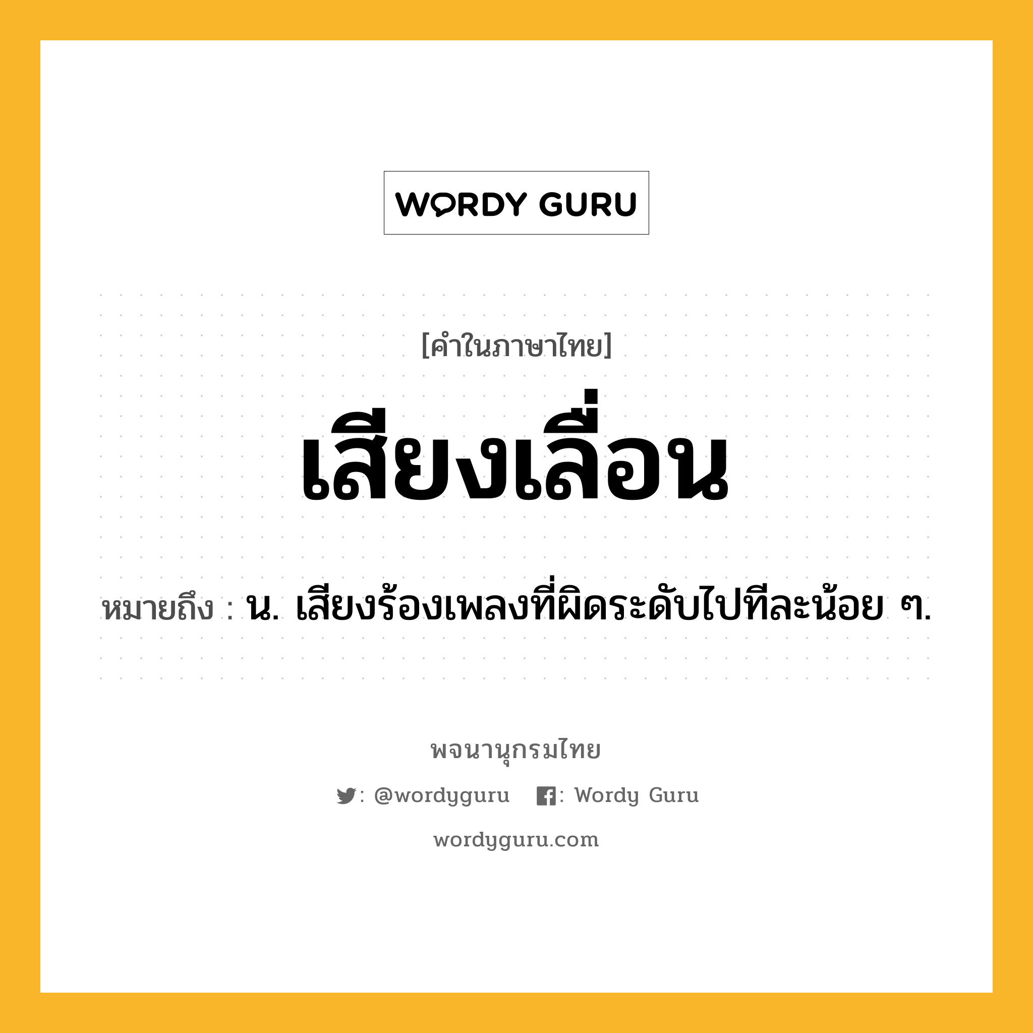 เสียงเลื่อน ความหมาย หมายถึงอะไร?, คำในภาษาไทย เสียงเลื่อน หมายถึง น. เสียงร้องเพลงที่ผิดระดับไปทีละน้อย ๆ.