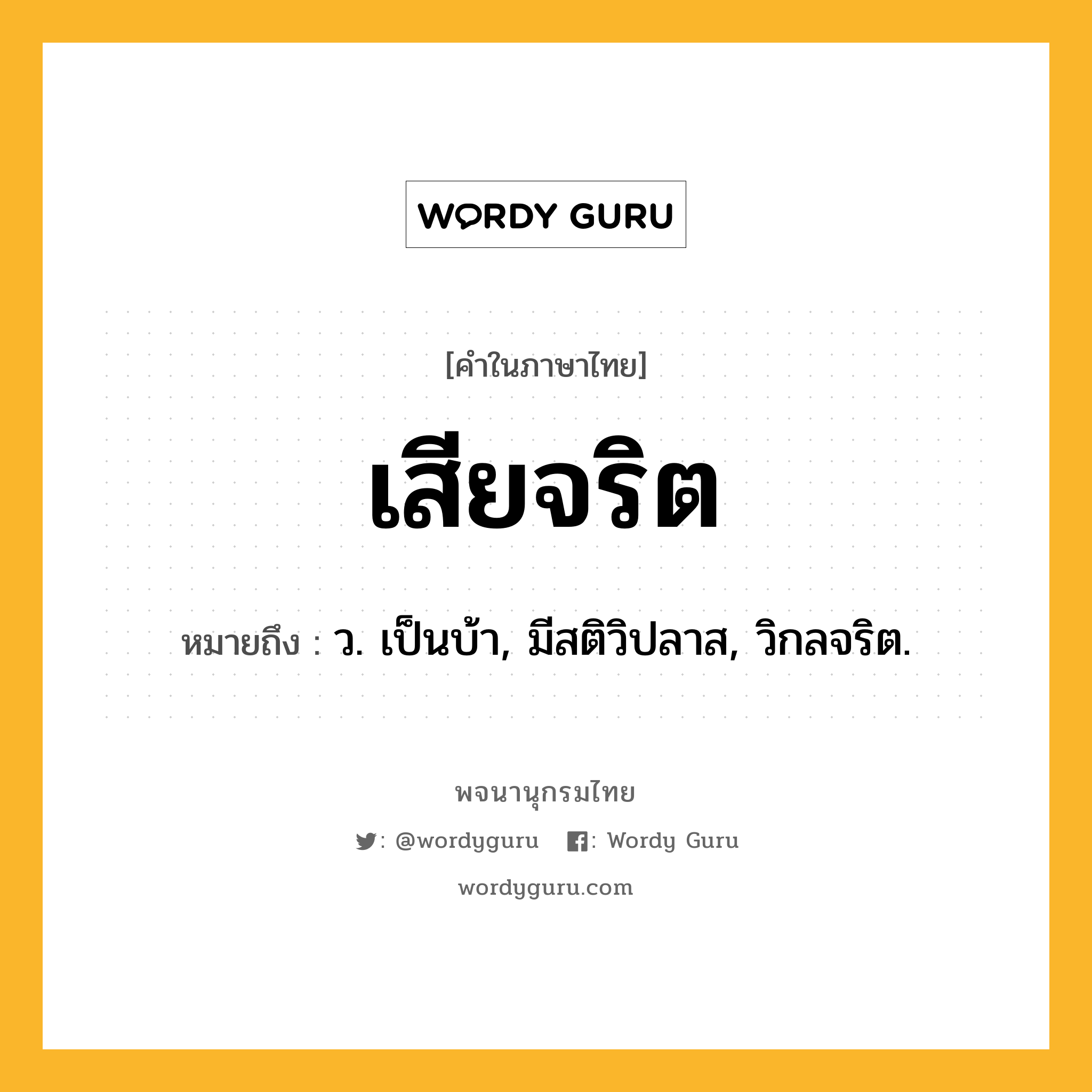 เสียจริต ความหมาย หมายถึงอะไร?, คำในภาษาไทย เสียจริต หมายถึง ว. เป็นบ้า, มีสติวิปลาส, วิกลจริต.