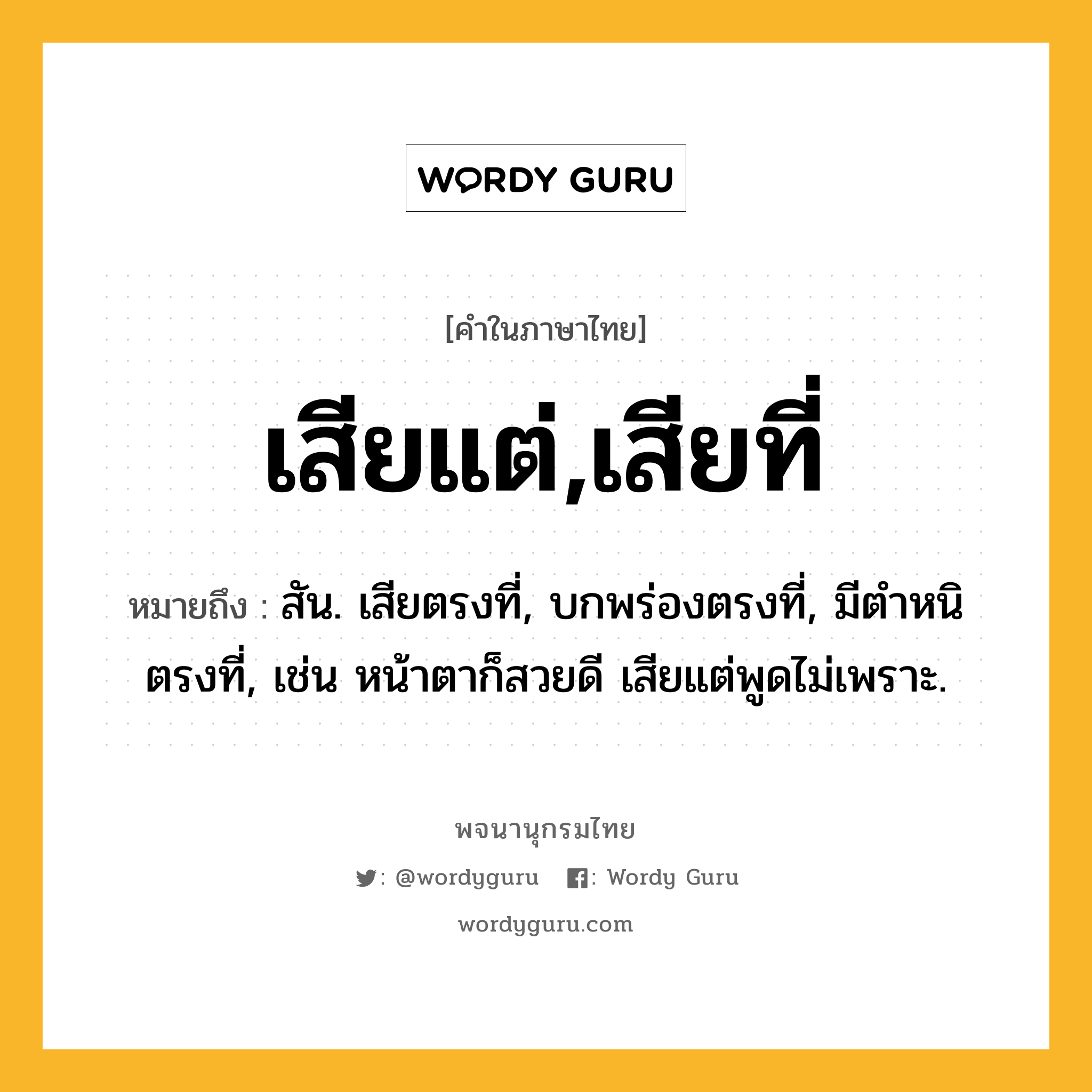 เสียแต่,เสียที่ ความหมาย หมายถึงอะไร?, คำในภาษาไทย เสียแต่,เสียที่ หมายถึง สัน. เสียตรงที่, บกพร่องตรงที่, มีตำหนิตรงที่, เช่น หน้าตาก็สวยดี เสียแต่พูดไม่เพราะ.