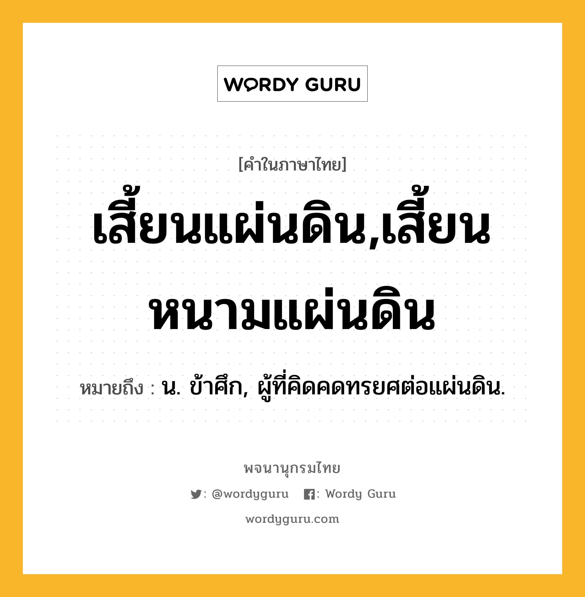 เสี้ยนแผ่นดิน,เสี้ยนหนามแผ่นดิน ความหมาย หมายถึงอะไร?, คำในภาษาไทย เสี้ยนแผ่นดิน,เสี้ยนหนามแผ่นดิน หมายถึง น. ข้าศึก, ผู้ที่คิดคดทรยศต่อแผ่นดิน.