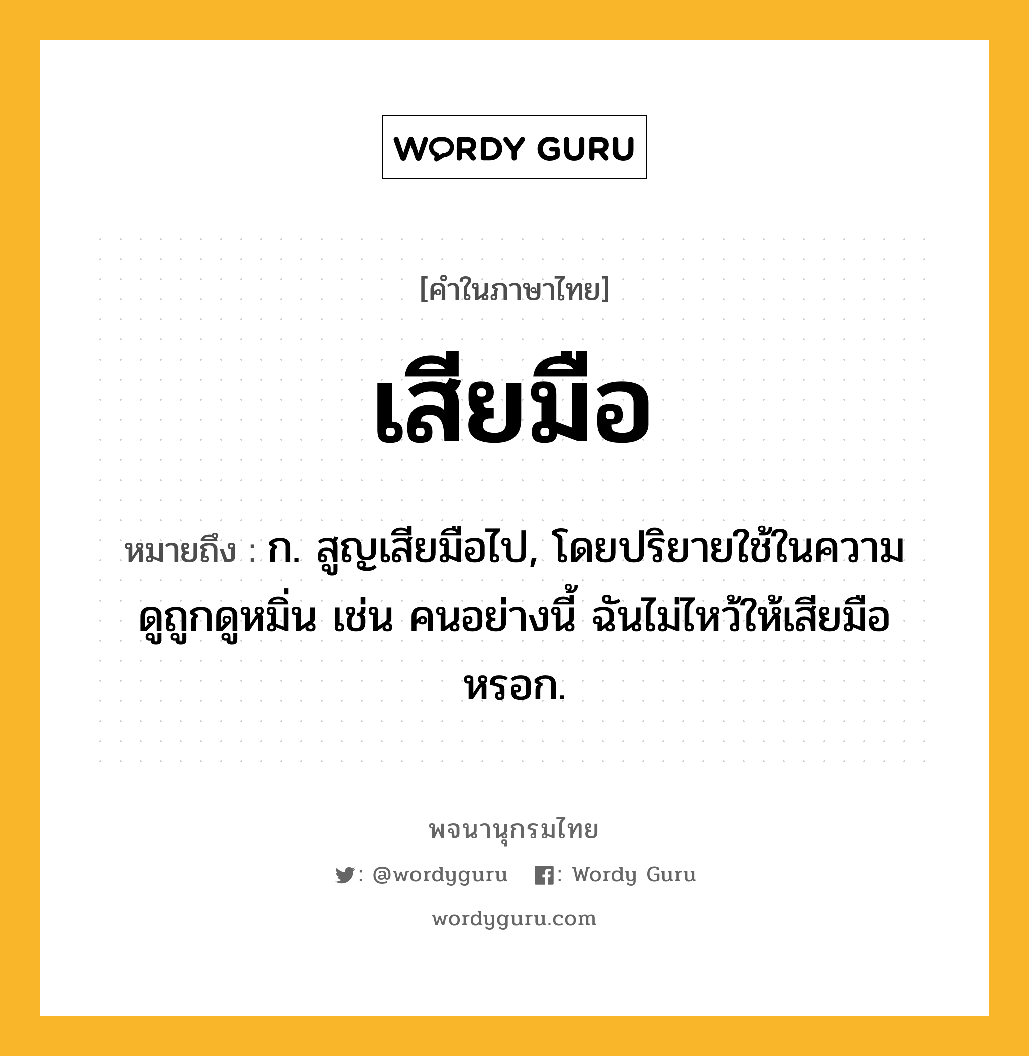 เสียมือ ความหมาย หมายถึงอะไร?, คำในภาษาไทย เสียมือ หมายถึง ก. สูญเสียมือไป, โดยปริยายใช้ในความดูถูกดูหมิ่น เช่น คนอย่างนี้ ฉันไม่ไหว้ให้เสียมือหรอก.