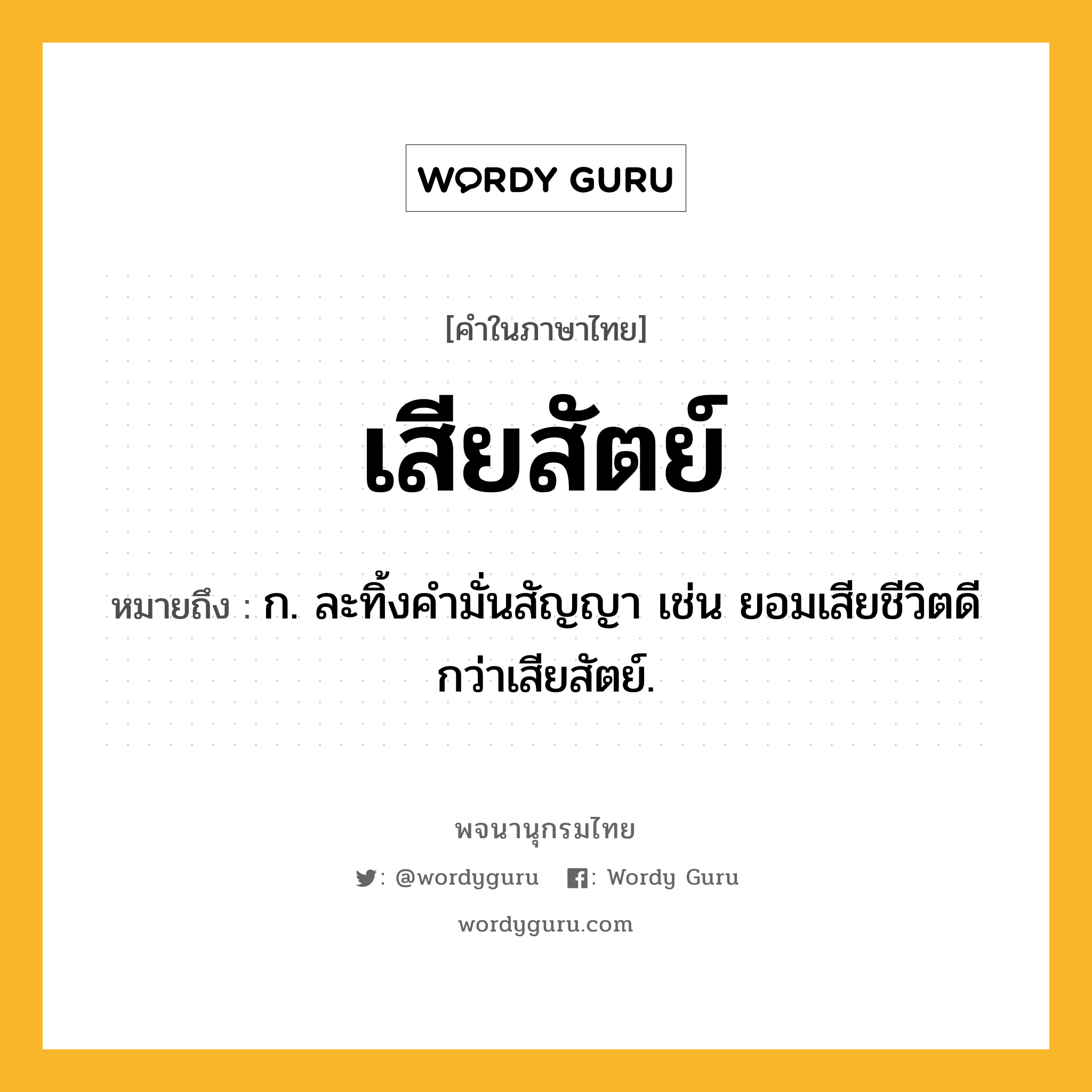 เสียสัตย์ ความหมาย หมายถึงอะไร?, คำในภาษาไทย เสียสัตย์ หมายถึง ก. ละทิ้งคำมั่นสัญญา เช่น ยอมเสียชีวิตดีกว่าเสียสัตย์.