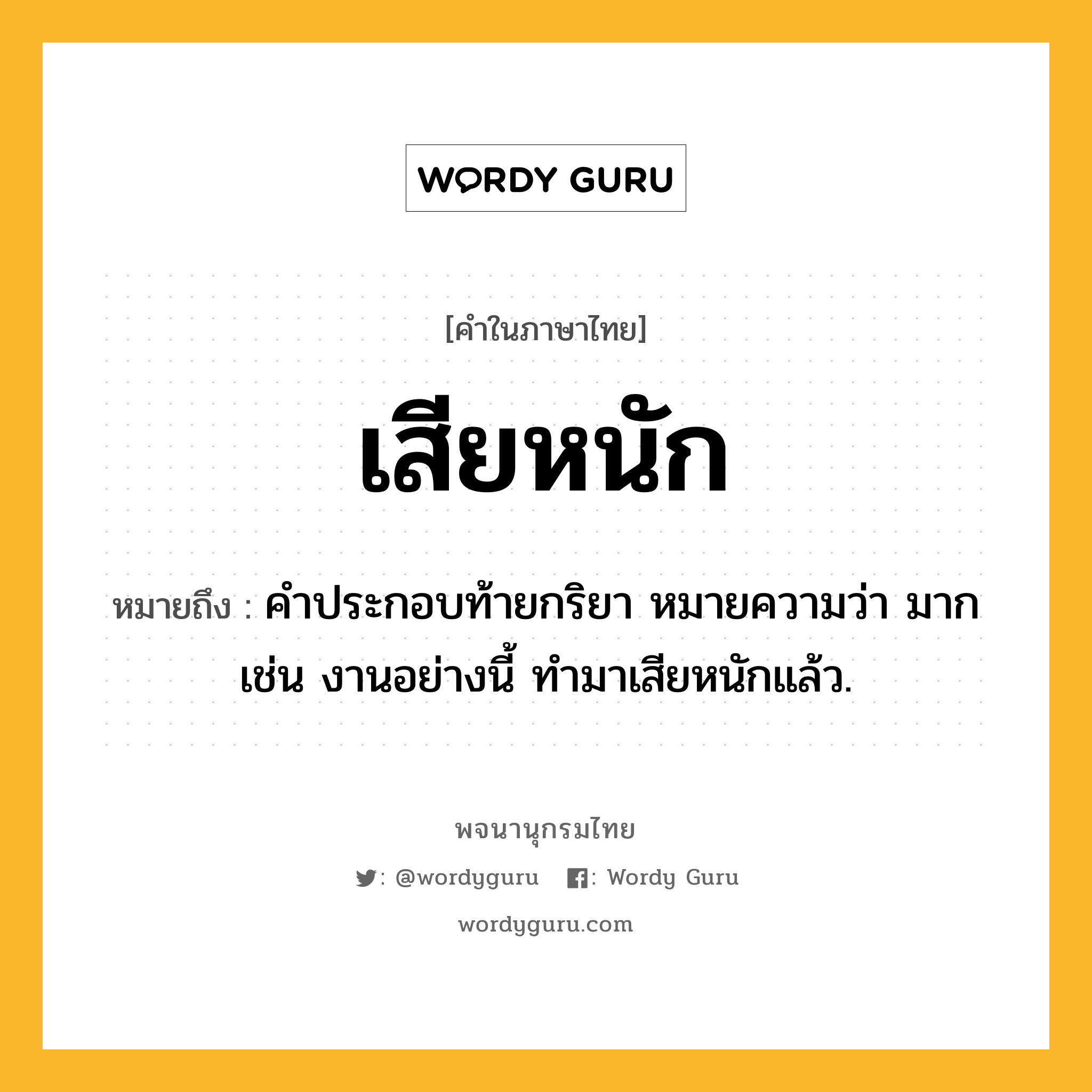 เสียหนัก ความหมาย หมายถึงอะไร?, คำในภาษาไทย เสียหนัก หมายถึง คำประกอบท้ายกริยา หมายความว่า มาก เช่น งานอย่างนี้ ทำมาเสียหนักแล้ว.