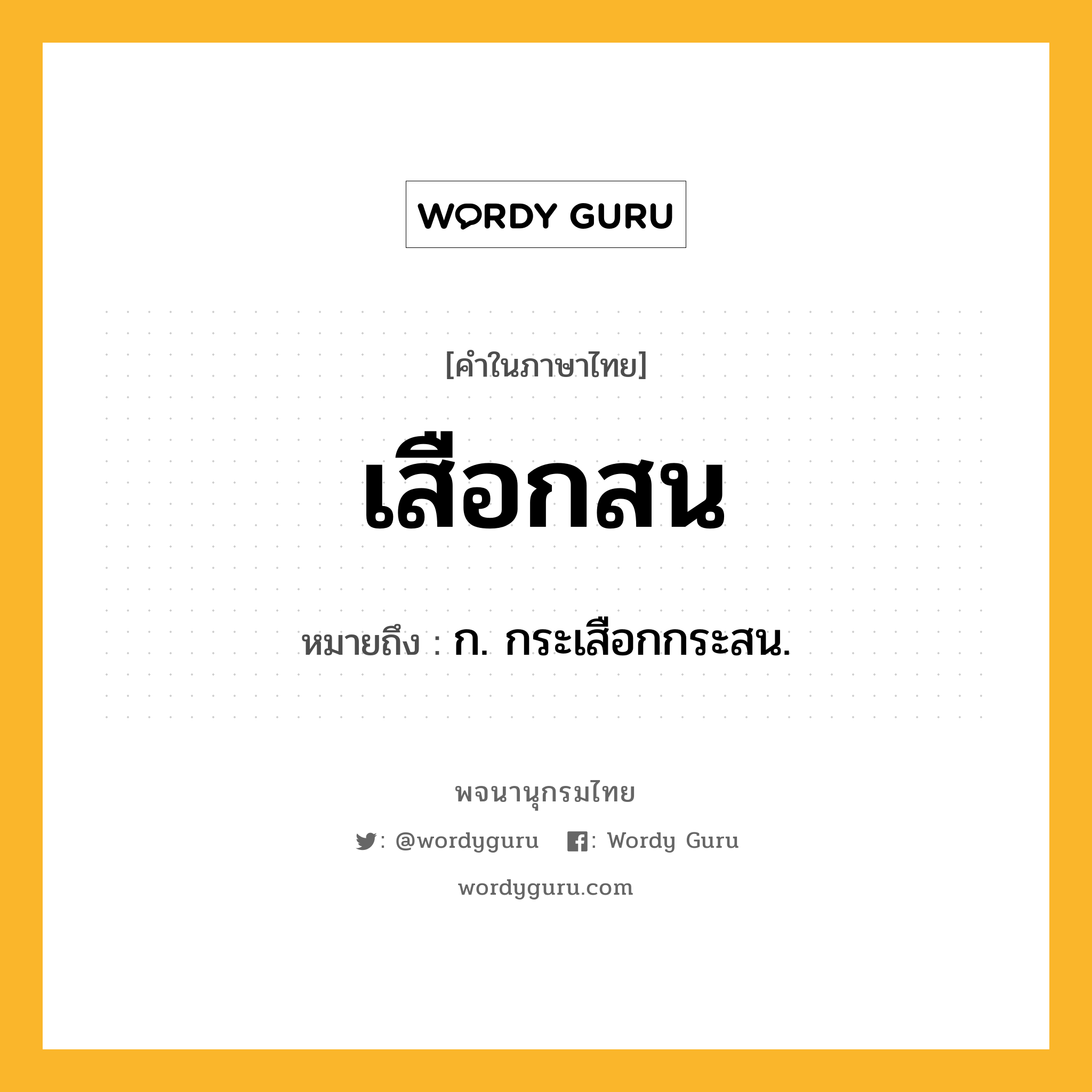 เสือกสน ความหมาย หมายถึงอะไร?, คำในภาษาไทย เสือกสน หมายถึง ก. กระเสือกกระสน.