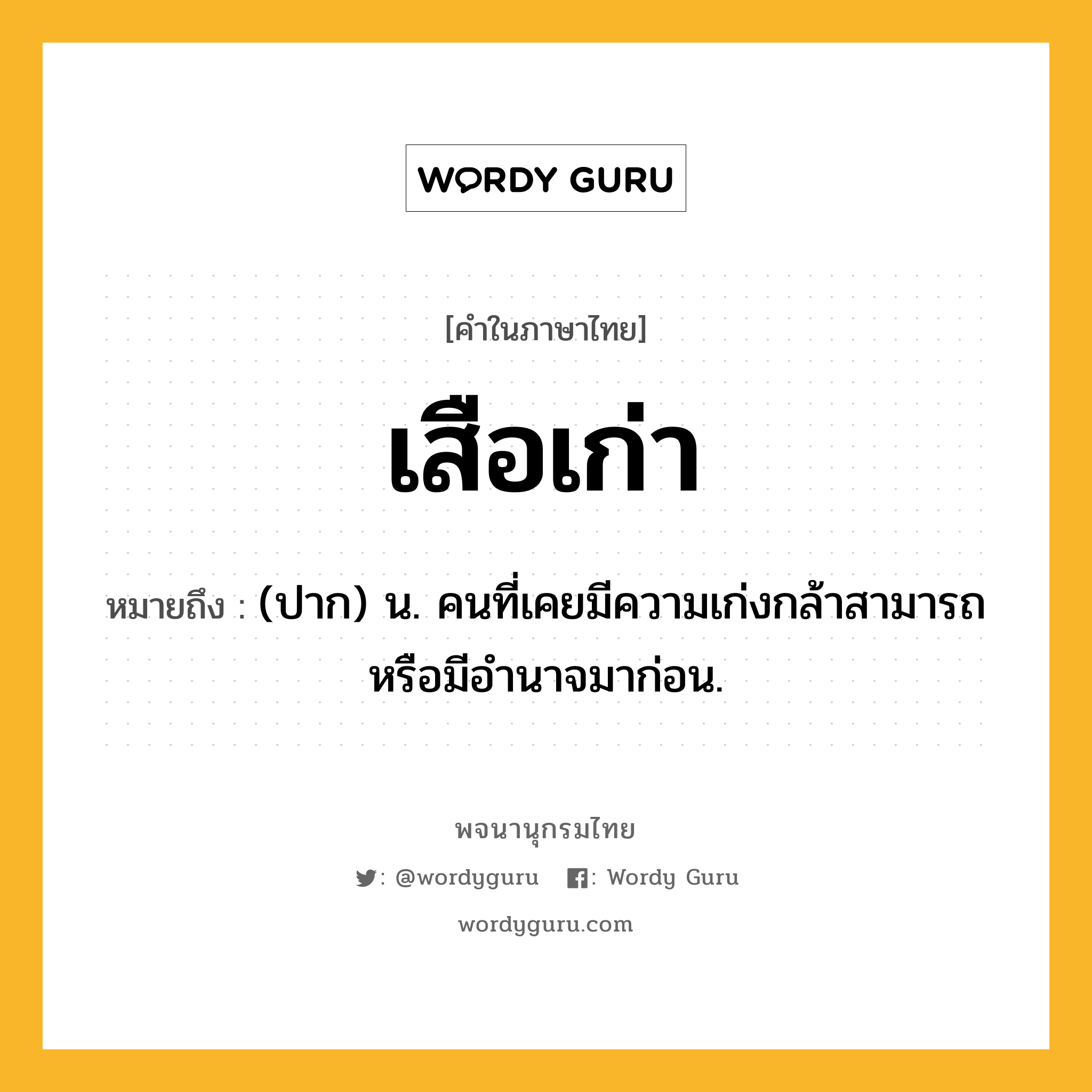 เสือเก่า ความหมาย หมายถึงอะไร?, คำในภาษาไทย เสือเก่า หมายถึง (ปาก) น. คนที่เคยมีความเก่งกล้าสามารถหรือมีอํานาจมาก่อน.