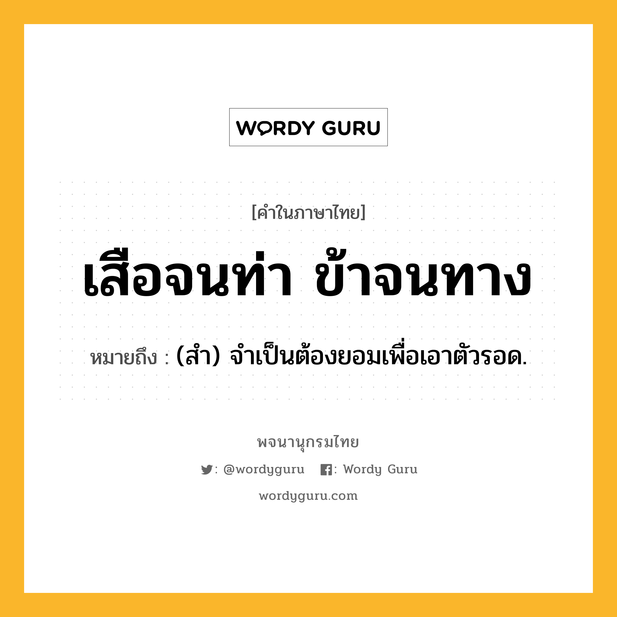 เสือจนท่า ข้าจนทาง ความหมาย หมายถึงอะไร?, คำในภาษาไทย เสือจนท่า ข้าจนทาง หมายถึง (สํา) จำเป็นต้องยอมเพื่อเอาตัวรอด.