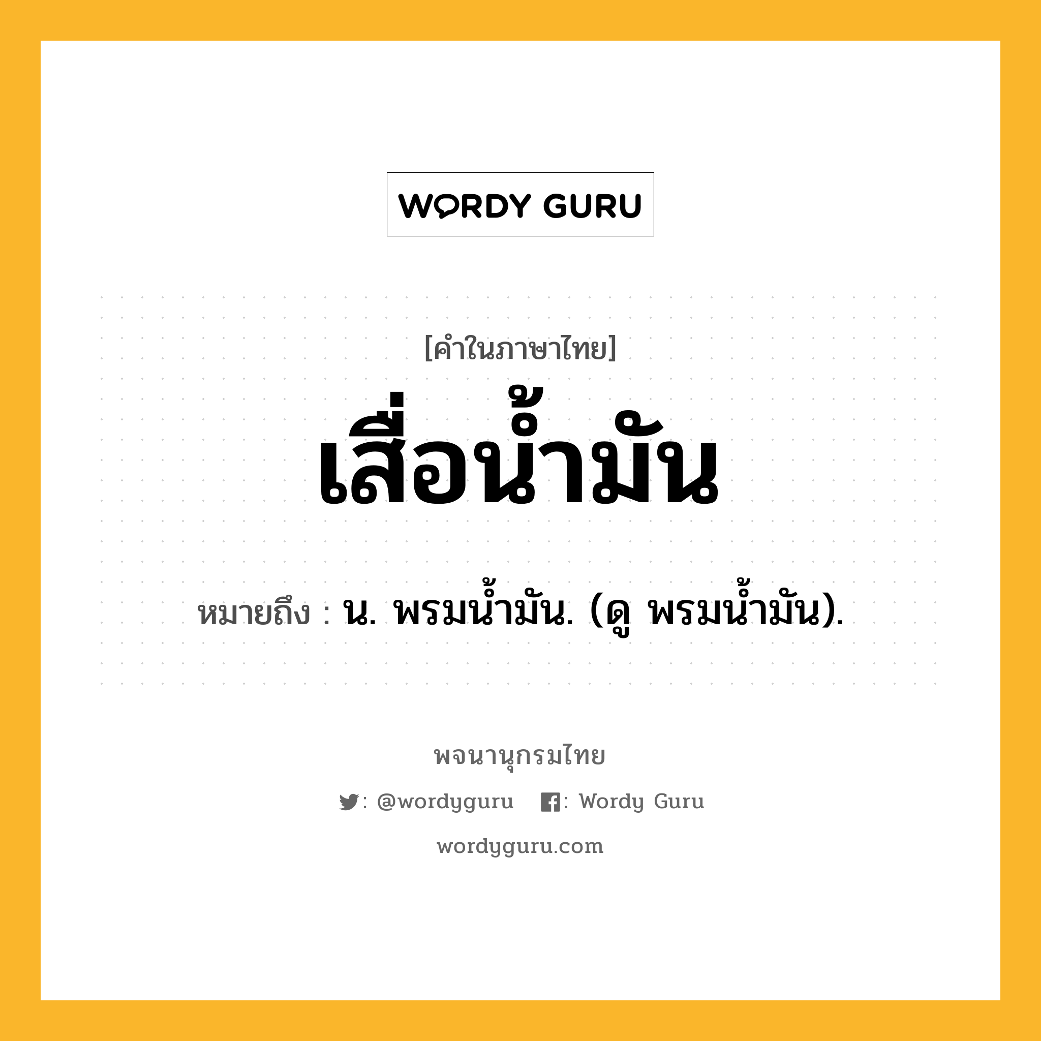 เสื่อน้ำมัน ความหมาย หมายถึงอะไร?, คำในภาษาไทย เสื่อน้ำมัน หมายถึง น. พรมนํ้ามัน. (ดู พรมนํ้ามัน).