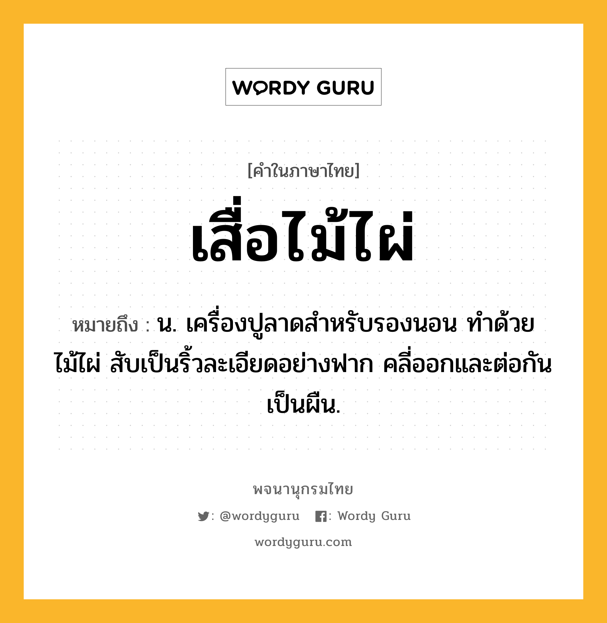 เสื่อไม้ไผ่ ความหมาย หมายถึงอะไร?, คำในภาษาไทย เสื่อไม้ไผ่ หมายถึง น. เครื่องปูลาดสำหรับรองนอน ทำด้วยไม้ไผ่ สับเป็นริ้วละเอียดอย่างฟาก คลี่ออกและต่อกันเป็นผืน.