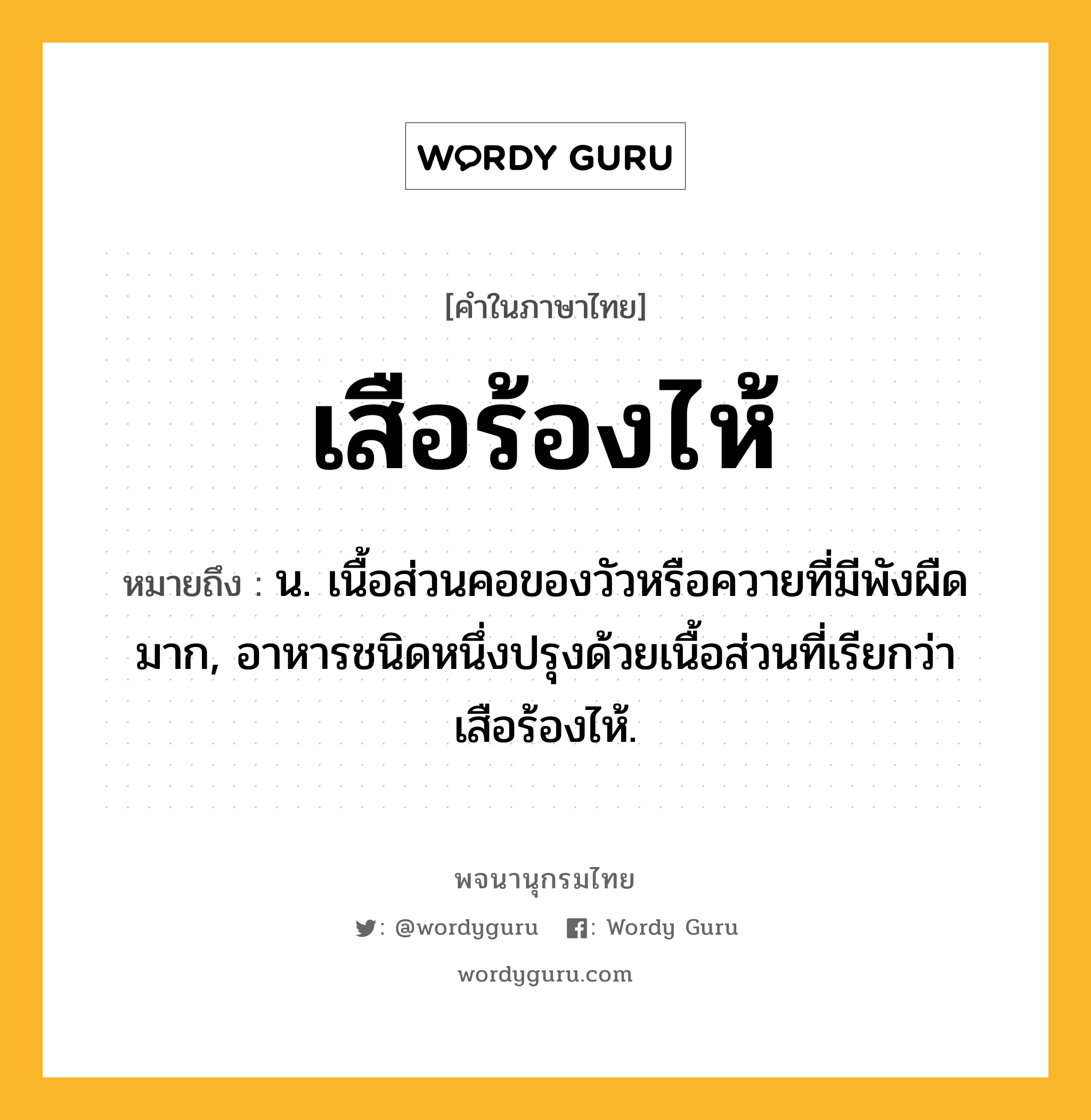 เสือร้องไห้ ความหมาย หมายถึงอะไร?, คำในภาษาไทย เสือร้องไห้ หมายถึง น. เนื้อส่วนคอของวัวหรือควายที่มีพังผืดมาก, อาหารชนิดหนึ่งปรุงด้วยเนื้อส่วนที่เรียกว่า เสือร้องไห้.