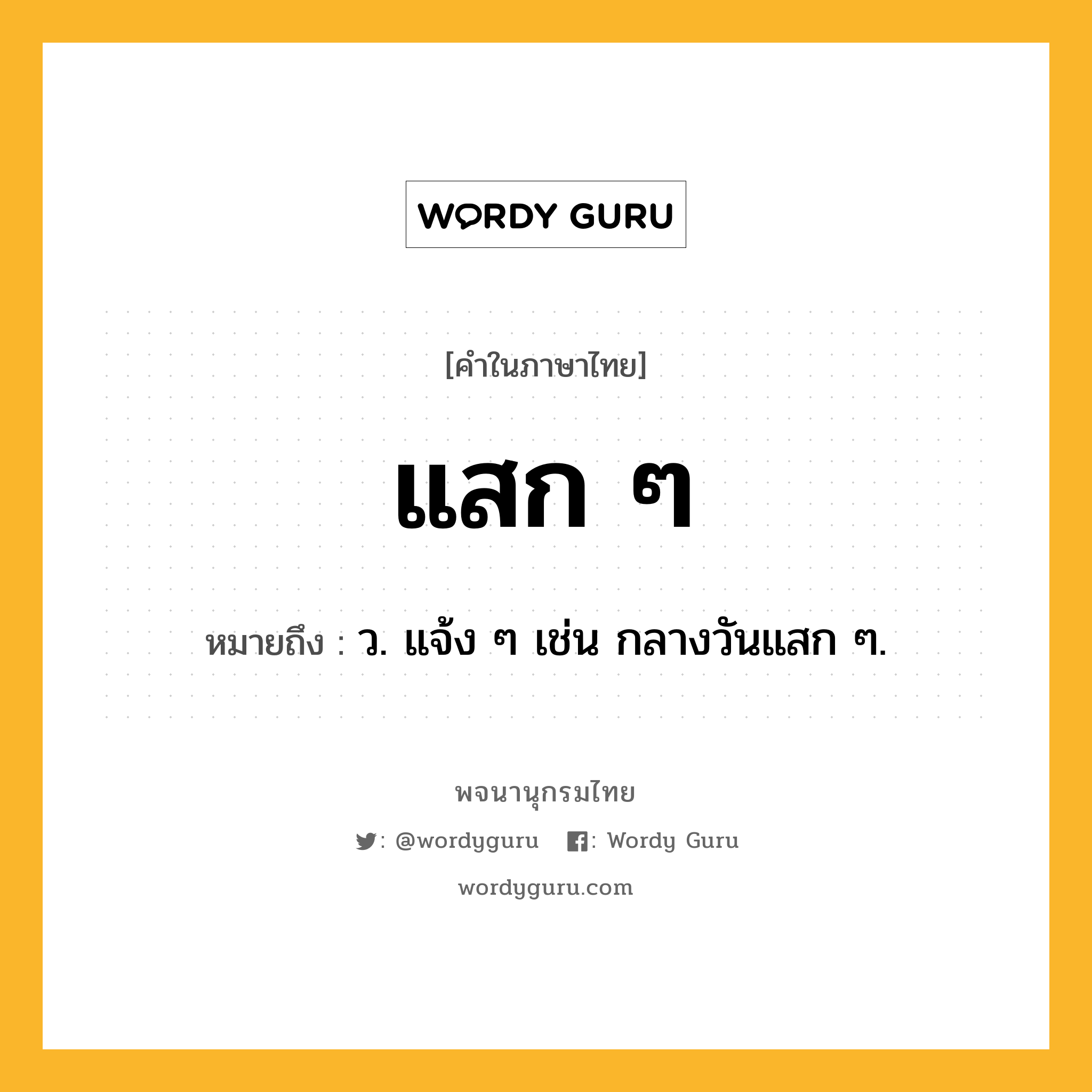 แสก ๆ ความหมาย หมายถึงอะไร?, คำในภาษาไทย แสก ๆ หมายถึง ว. แจ้ง ๆ เช่น กลางวันแสก ๆ.