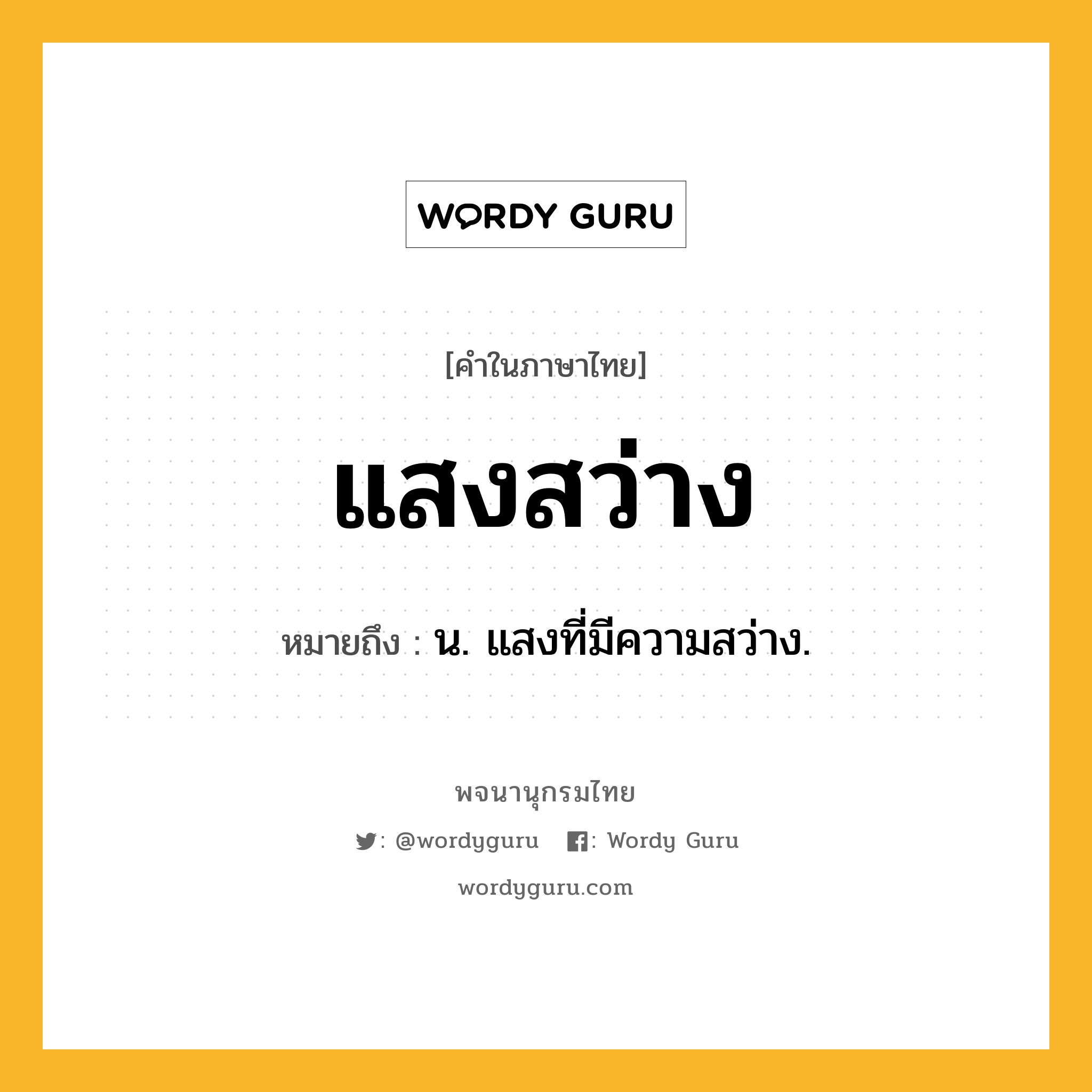 แสงสว่าง ความหมาย หมายถึงอะไร?, คำในภาษาไทย แสงสว่าง หมายถึง น. แสงที่มีความสว่าง.