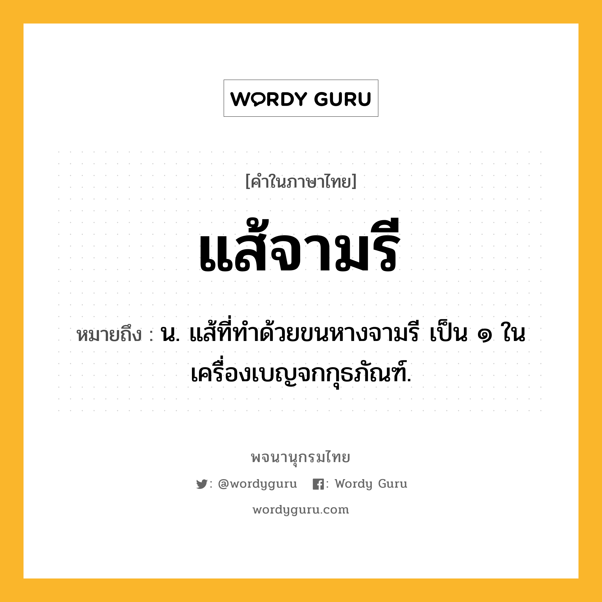 แส้จามรี ความหมาย หมายถึงอะไร?, คำในภาษาไทย แส้จามรี หมายถึง น. แส้ที่ทำด้วยขนหางจามรี เป็น ๑ ในเครื่องเบญจกกุธภัณฑ์.