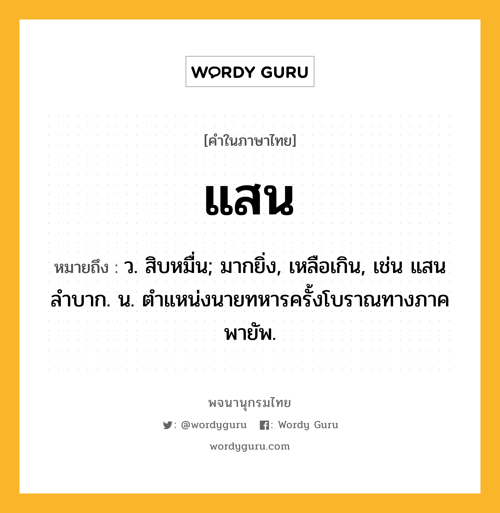 แสน ความหมาย หมายถึงอะไร?, คำในภาษาไทย แสน หมายถึง ว. สิบหมื่น; มากยิ่ง, เหลือเกิน, เช่น แสนลําบาก. น. ตําแหน่งนายทหารครั้งโบราณทางภาคพายัพ.