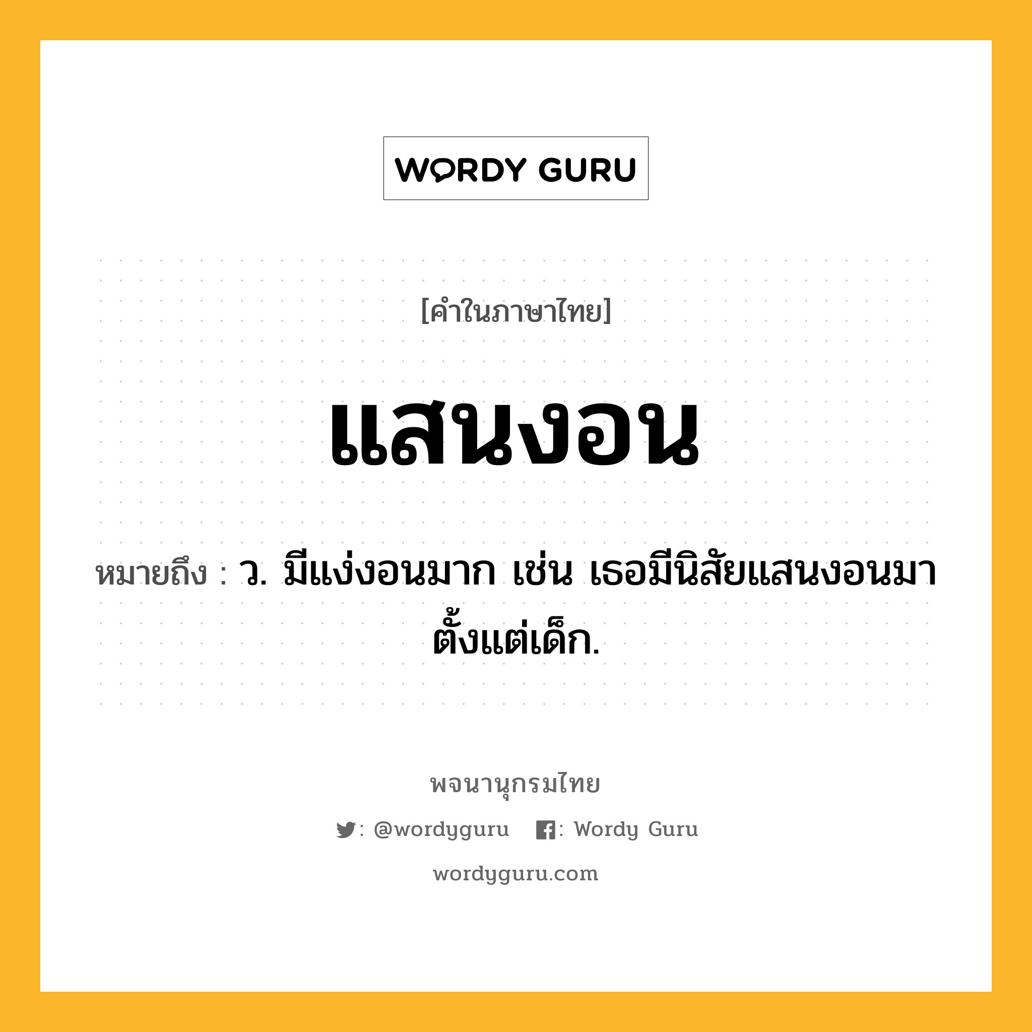 แสนงอน ความหมาย หมายถึงอะไร?, คำในภาษาไทย แสนงอน หมายถึง ว. มีแง่งอนมาก เช่น เธอมีนิสัยแสนงอนมาตั้งแต่เด็ก.