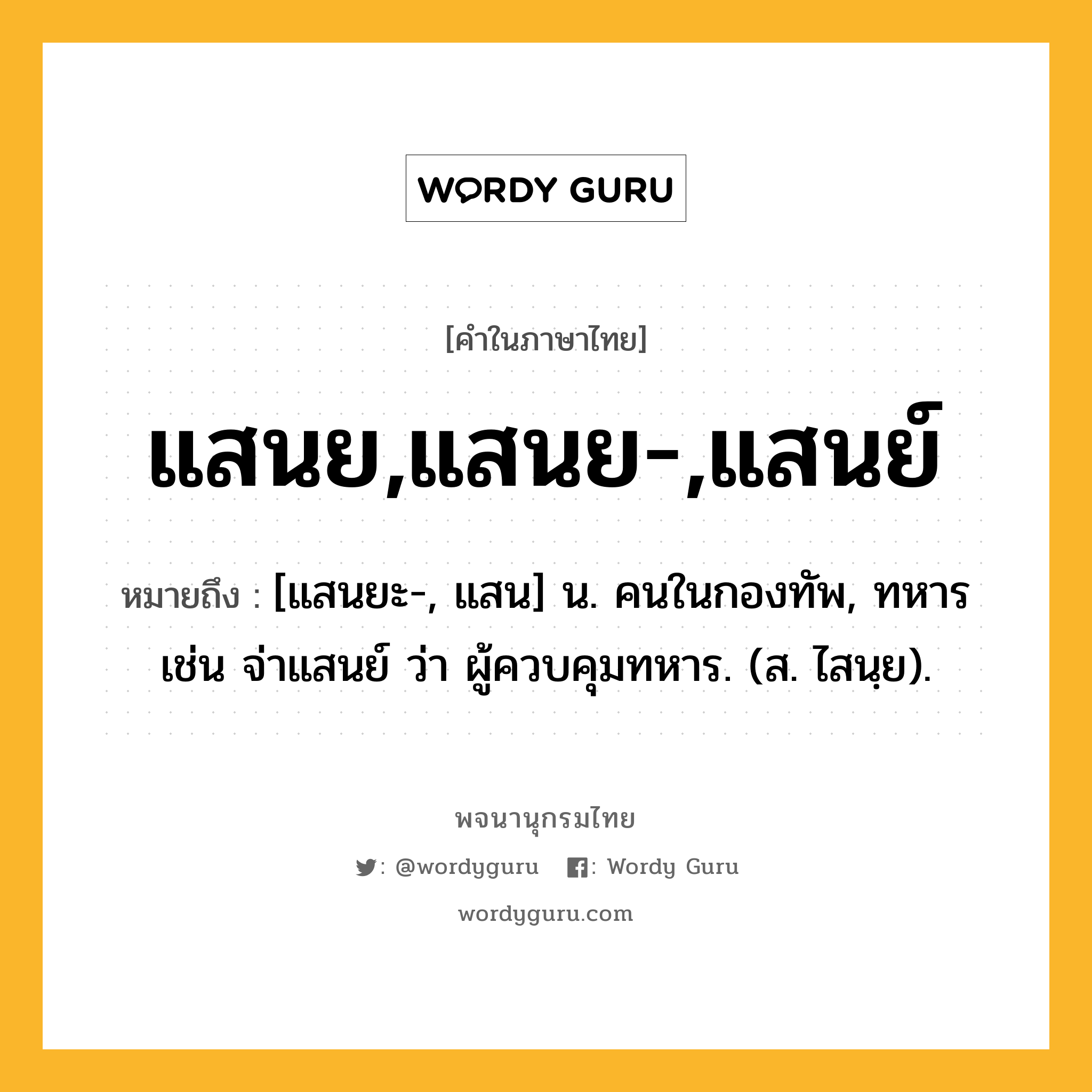 แสนย,แสนย-,แสนย์ ความหมาย หมายถึงอะไร?, คำในภาษาไทย แสนย,แสนย-,แสนย์ หมายถึง [แสนยะ-, แสน] น. คนในกองทัพ, ทหาร เช่น จ่าแสนย์ ว่า ผู้ควบคุมทหาร. (ส. ไสนฺย).