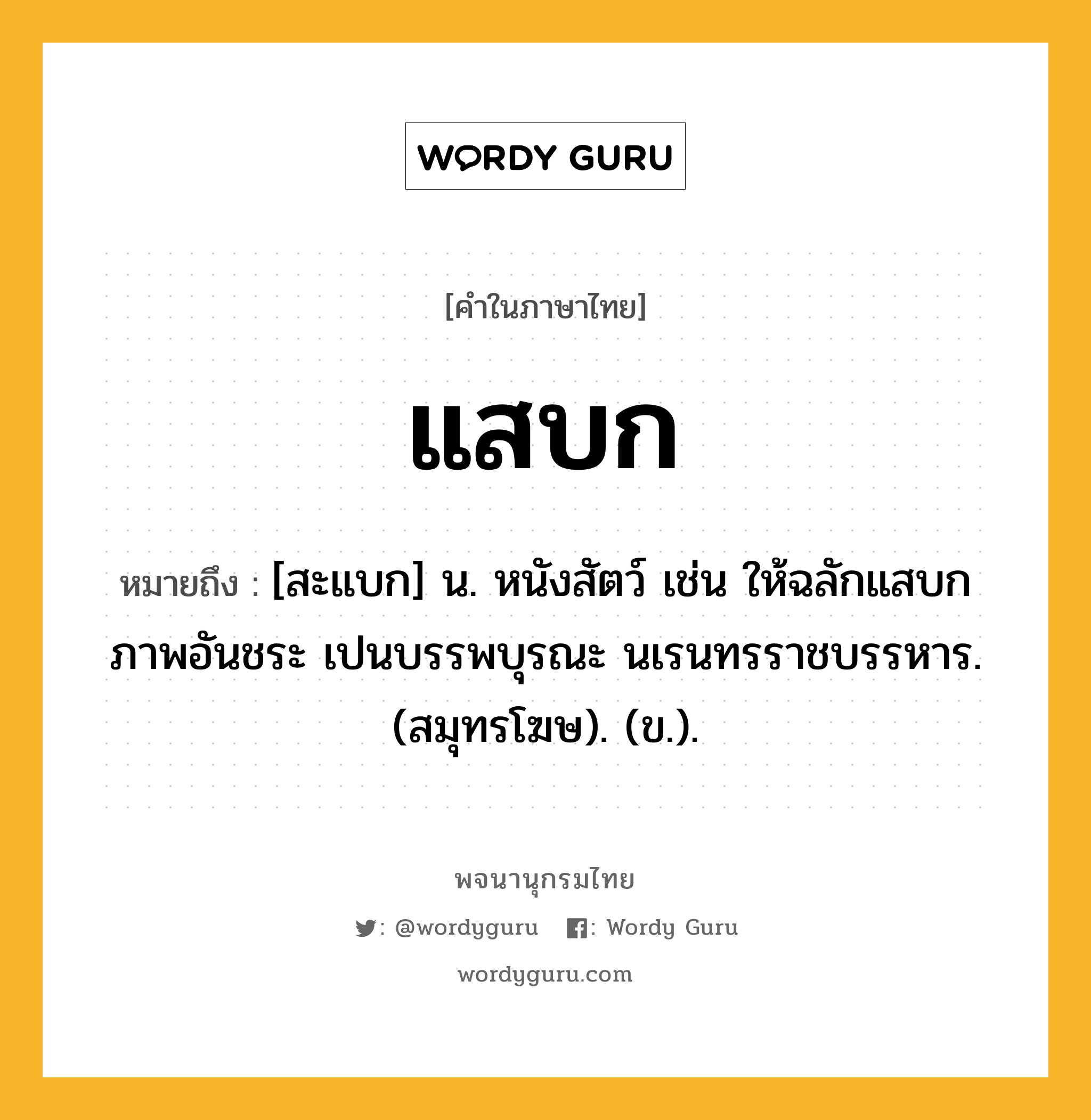 แสบก ความหมาย หมายถึงอะไร?, คำในภาษาไทย แสบก หมายถึง [สะแบก] น. หนังสัตว์ เช่น ให้ฉลักแสบกภาพอันชระ เปนบรรพบุรณะ นเรนทรราชบรรหาร. (สมุทรโฆษ). (ข.).