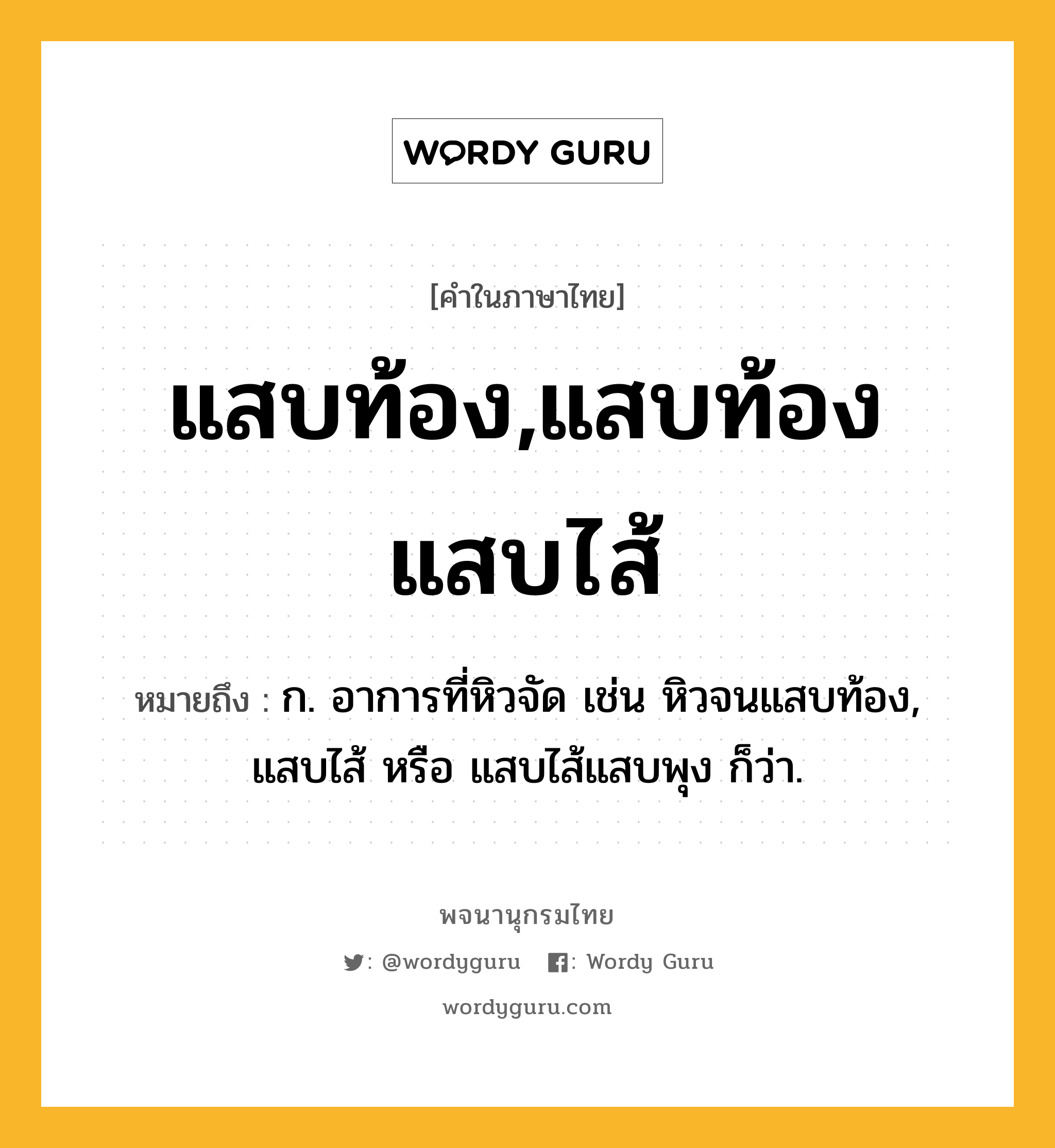 แสบท้อง,แสบท้องแสบไส้ ความหมาย หมายถึงอะไร?, คำในภาษาไทย แสบท้อง,แสบท้องแสบไส้ หมายถึง ก. อาการที่หิวจัด เช่น หิวจนแสบท้อง, แสบไส้ หรือ แสบไส้แสบพุง ก็ว่า.