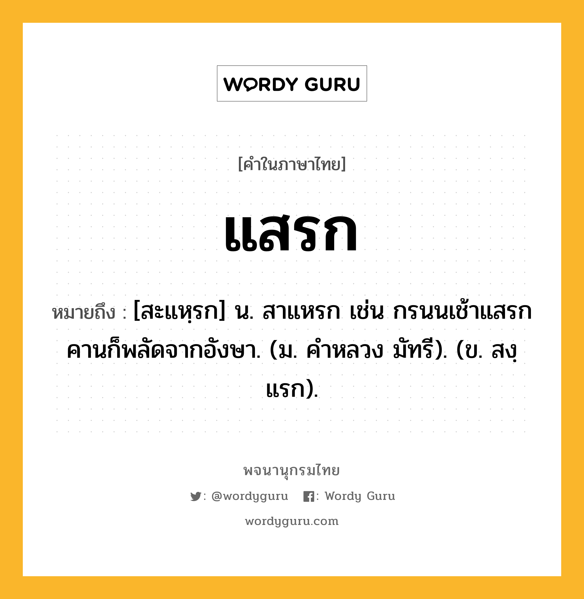 แสรก ความหมาย หมายถึงอะไร?, คำในภาษาไทย แสรก หมายถึง [สะแหฺรก] น. สาแหรก เช่น กรนนเช้าแสรกคานก็พลัดจากอังษา. (ม. คำหลวง มัทรี). (ข. สงฺแรก).