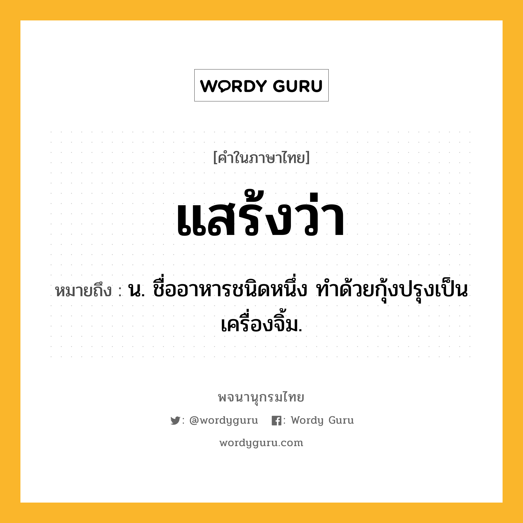 แสร้งว่า ความหมาย หมายถึงอะไร?, คำในภาษาไทย แสร้งว่า หมายถึง น. ชื่ออาหารชนิดหนึ่ง ทําด้วยกุ้งปรุงเป็นเครื่องจิ้ม.