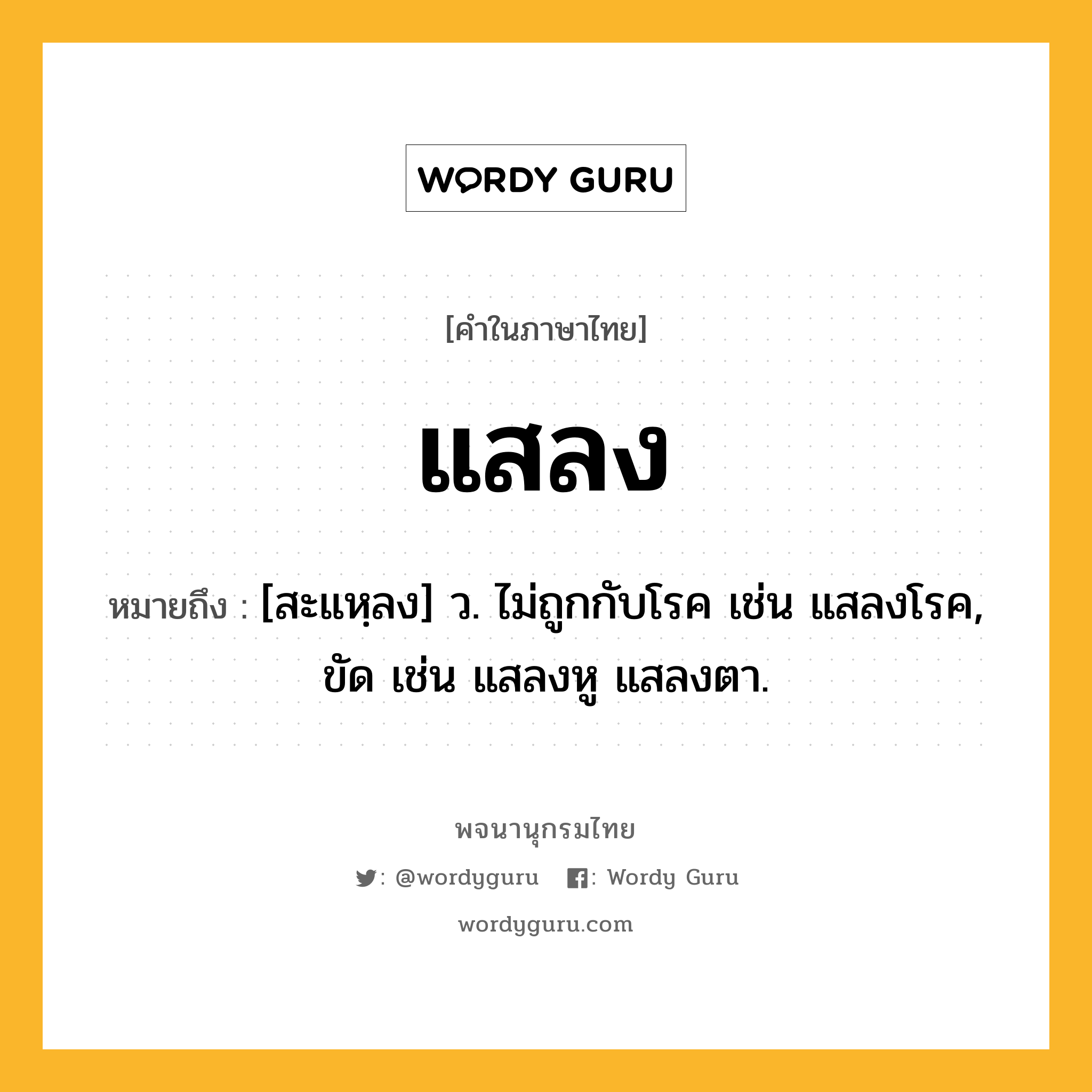 แสลง ความหมาย หมายถึงอะไร?, คำในภาษาไทย แสลง หมายถึง [สะแหฺลง] ว. ไม่ถูกกับโรค เช่น แสลงโรค, ขัด เช่น แสลงหู แสลงตา.