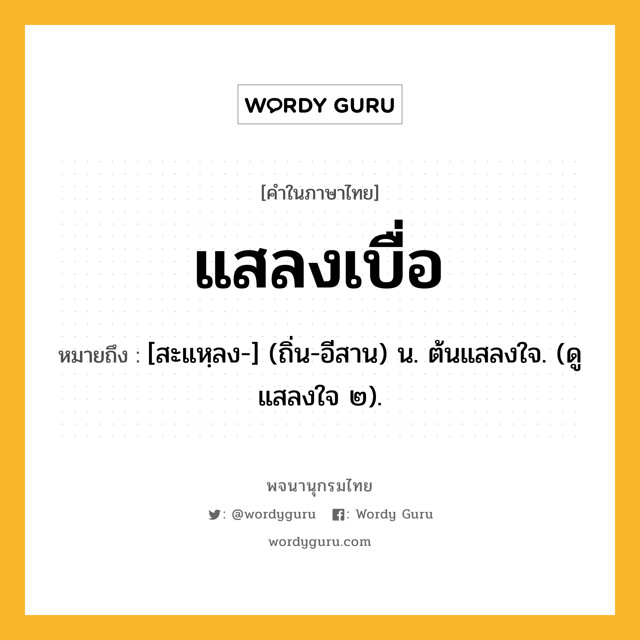 แสลงเบื่อ ความหมาย หมายถึงอะไร?, คำในภาษาไทย แสลงเบื่อ หมายถึง [สะแหฺลง-] (ถิ่น-อีสาน) น. ต้นแสลงใจ. (ดู แสลงใจ ๒).