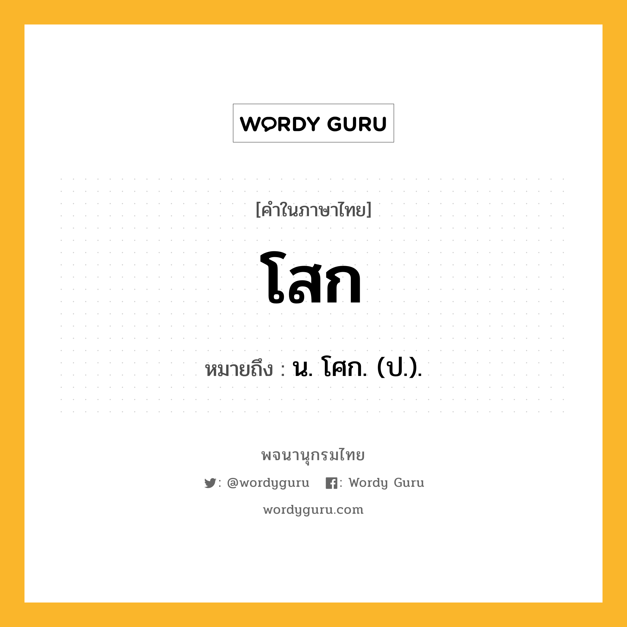 โสก ความหมาย หมายถึงอะไร?, คำในภาษาไทย โสก หมายถึง น. โศก. (ป.).