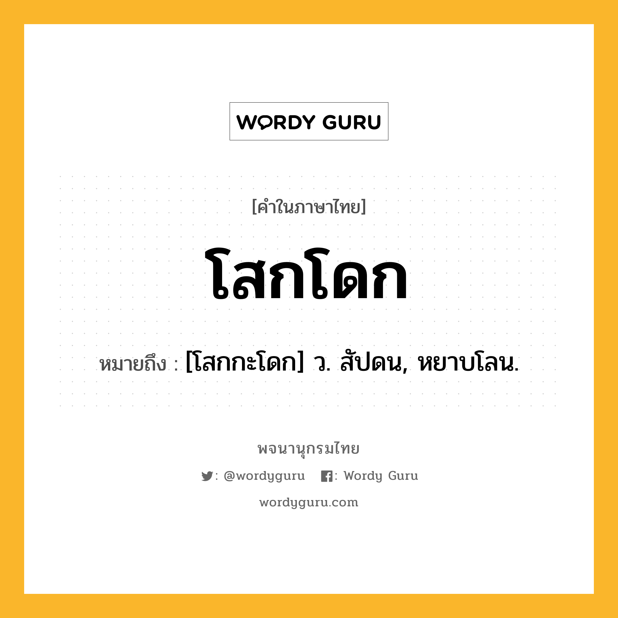 โสกโดก ความหมาย หมายถึงอะไร?, คำในภาษาไทย โสกโดก หมายถึง [โสกกะโดก] ว. สัปดน, หยาบโลน.