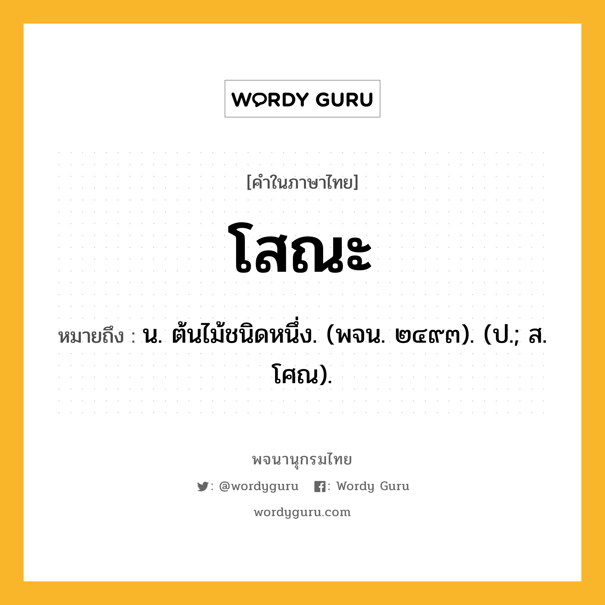 โสณะ ความหมาย หมายถึงอะไร?, คำในภาษาไทย โสณะ หมายถึง น. ต้นไม้ชนิดหนึ่ง. (พจน. ๒๔๙๓). (ป.; ส. โศณ).