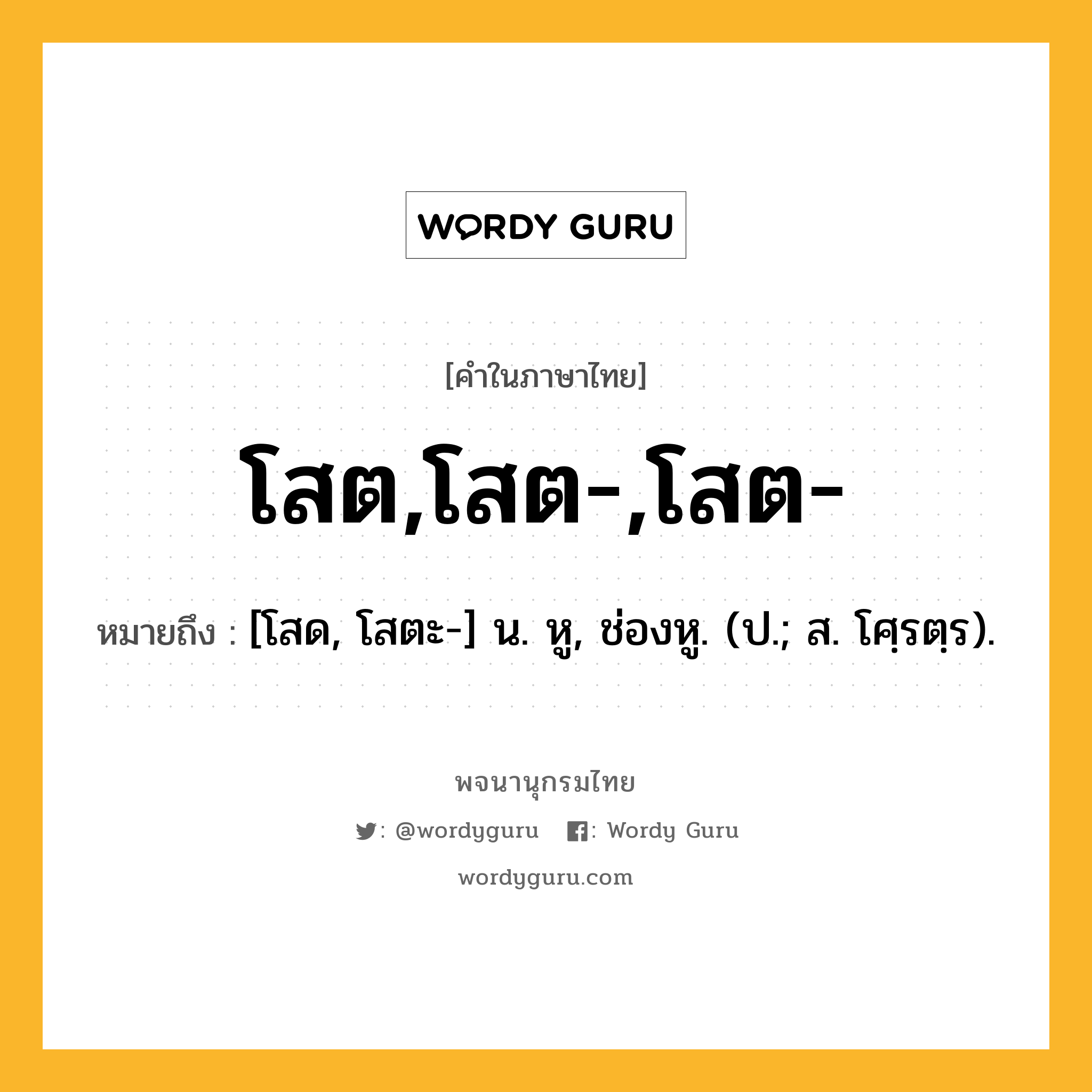 โสต,โสต-,โสต- ความหมาย หมายถึงอะไร?, คำในภาษาไทย โสต,โสต-,โสต- หมายถึง [โสด, โสตะ-] น. หู, ช่องหู. (ป.; ส. โศฺรตฺร).