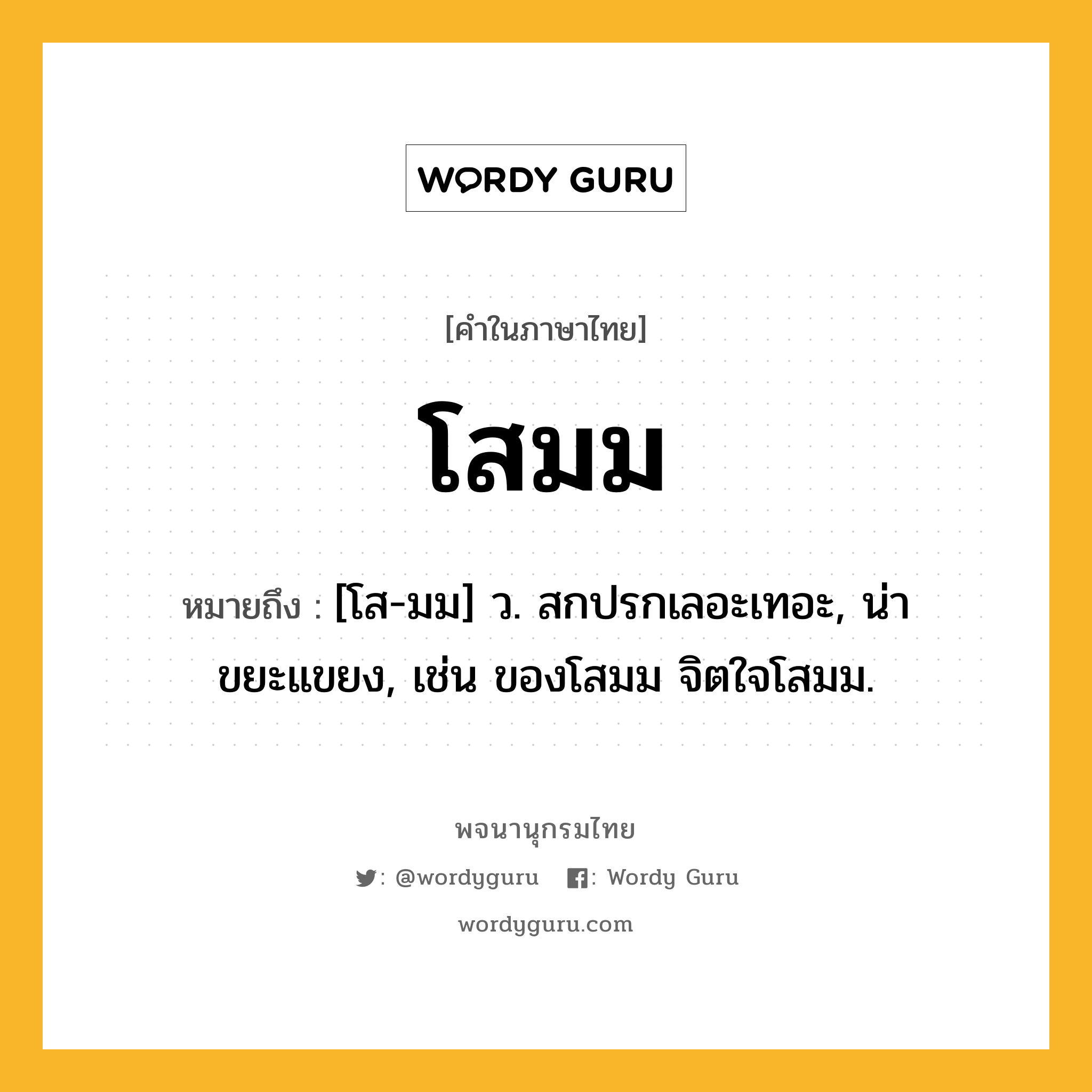 โสมม ความหมาย หมายถึงอะไร?, คำในภาษาไทย โสมม หมายถึง [โส-มม] ว. สกปรกเลอะเทอะ, น่าขยะแขยง, เช่น ของโสมม จิตใจโสมม.