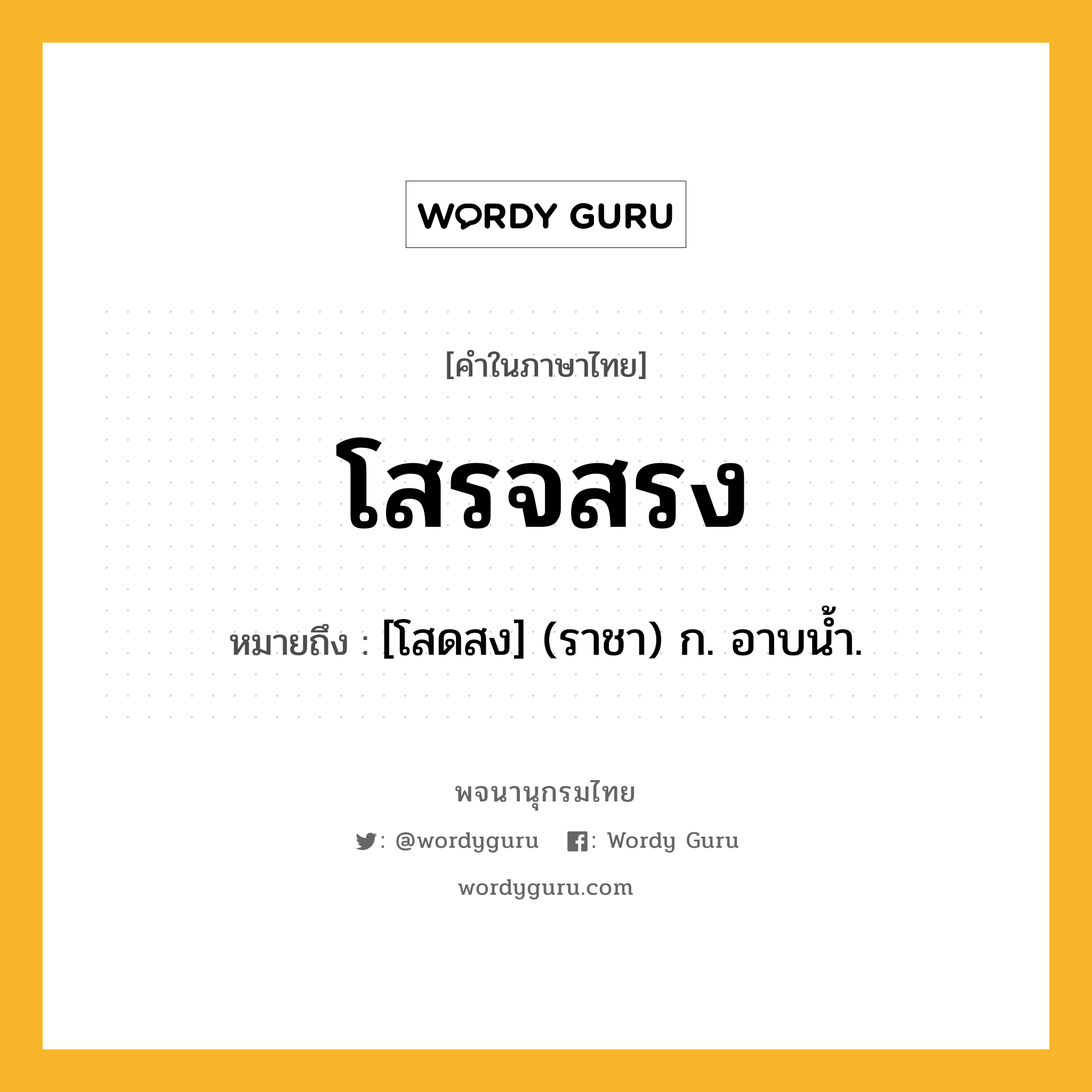 โสรจสรง ความหมาย หมายถึงอะไร?, คำในภาษาไทย โสรจสรง หมายถึง [โสดสง] (ราชา) ก. อาบนํ้า.