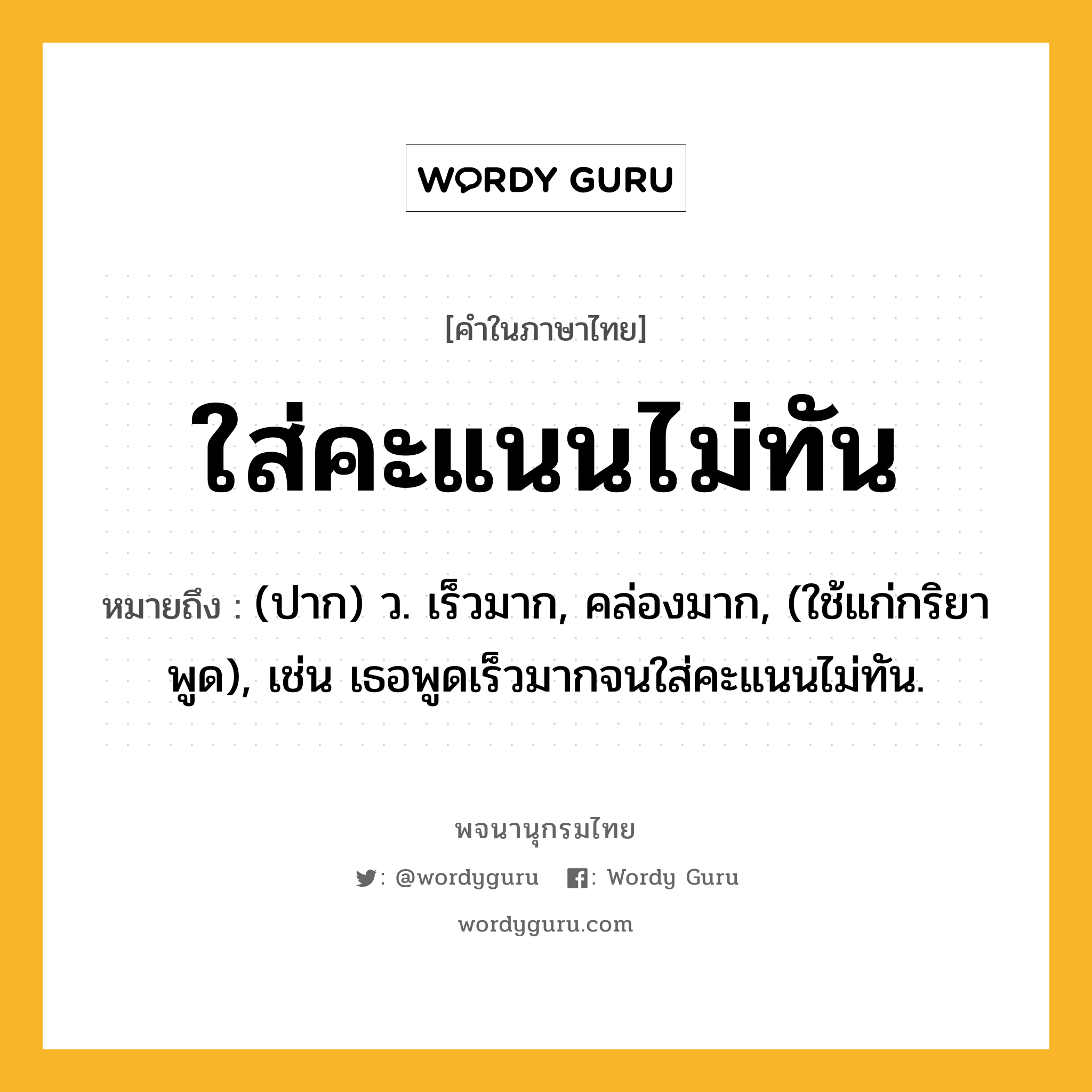 ใส่คะแนนไม่ทัน ความหมาย หมายถึงอะไร?, คำในภาษาไทย ใส่คะแนนไม่ทัน หมายถึง (ปาก) ว. เร็วมาก, คล่องมาก, (ใช้แก่กริยาพูด), เช่น เธอพูดเร็วมากจนใส่คะแนนไม่ทัน.