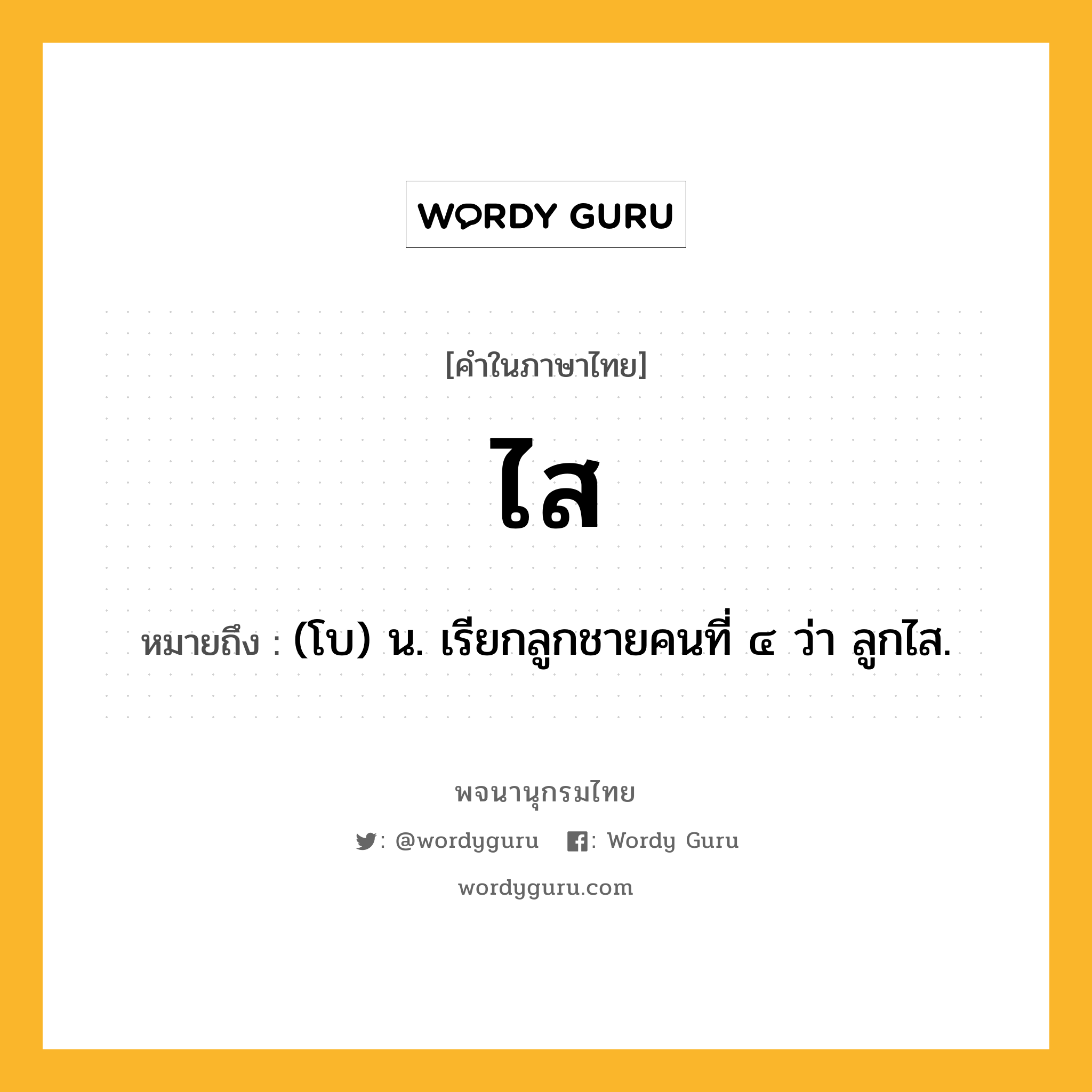 ไส ความหมาย หมายถึงอะไร?, คำในภาษาไทย ไส หมายถึง (โบ) น. เรียกลูกชายคนที่ ๔ ว่า ลูกไส.