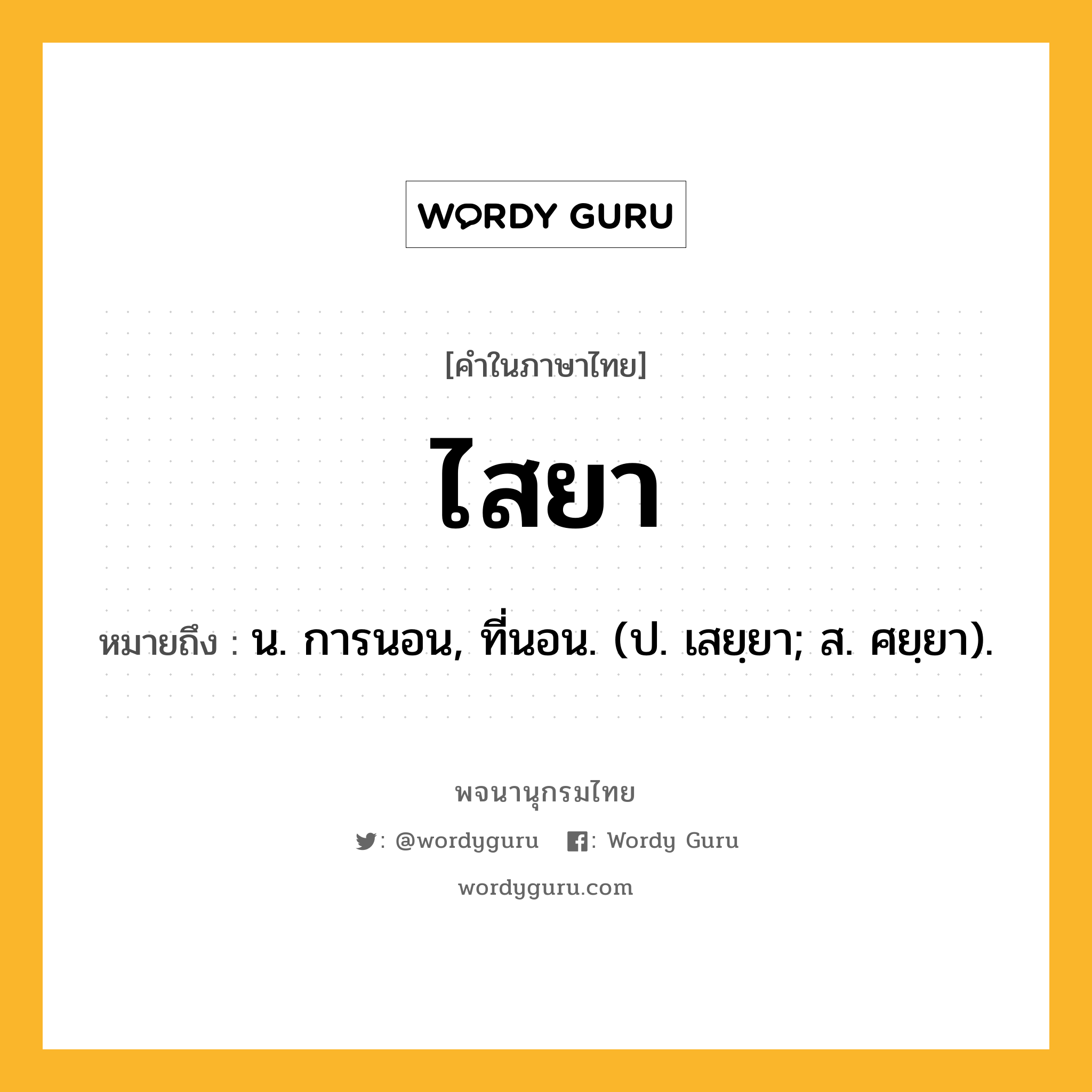 ไสยา ความหมาย หมายถึงอะไร?, คำในภาษาไทย ไสยา หมายถึง น. การนอน, ที่นอน. (ป. เสยฺยา; ส. ศยฺยา).