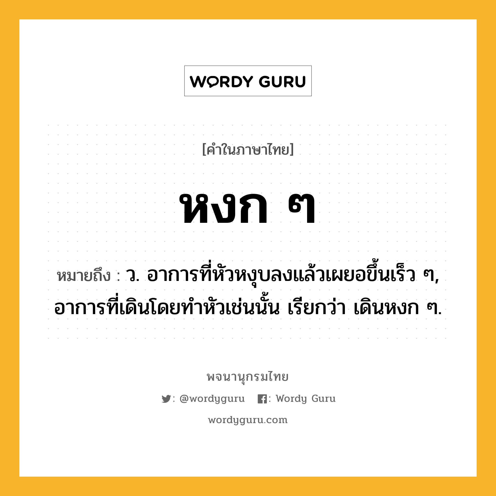 หงก ๆ ความหมาย หมายถึงอะไร?, คำในภาษาไทย หงก ๆ หมายถึง ว. อาการที่หัวหงุบลงแล้วเผยอขึ้นเร็ว ๆ, อาการที่เดินโดยทําหัวเช่นนั้น เรียกว่า เดินหงก ๆ.