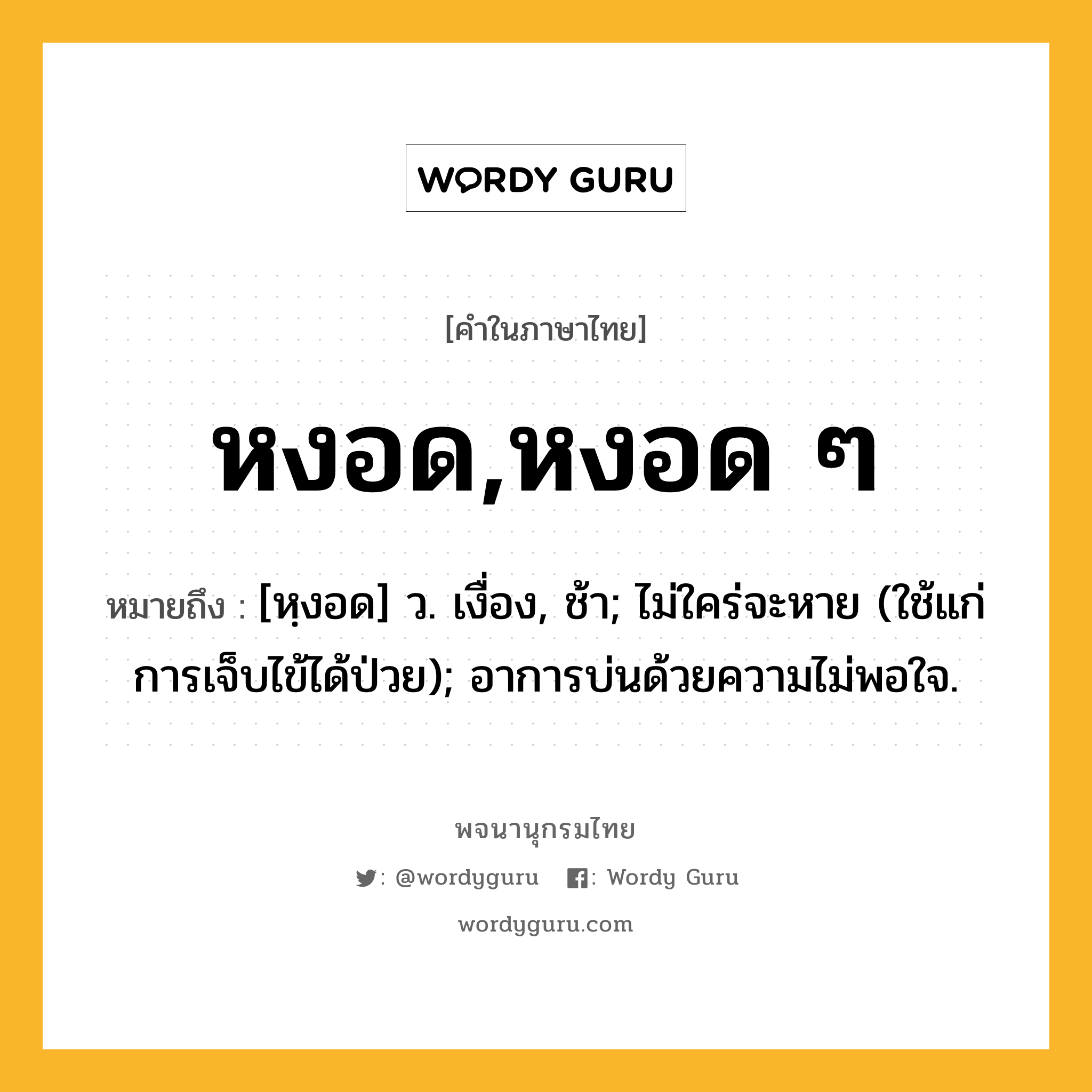 หงอด,หงอด ๆ ความหมาย หมายถึงอะไร?, คำในภาษาไทย หงอด,หงอด ๆ หมายถึง [หฺงอด] ว. เงื่อง, ช้า; ไม่ใคร่จะหาย (ใช้แก่การเจ็บไข้ได้ป่วย); อาการบ่นด้วยความไม่พอใจ.