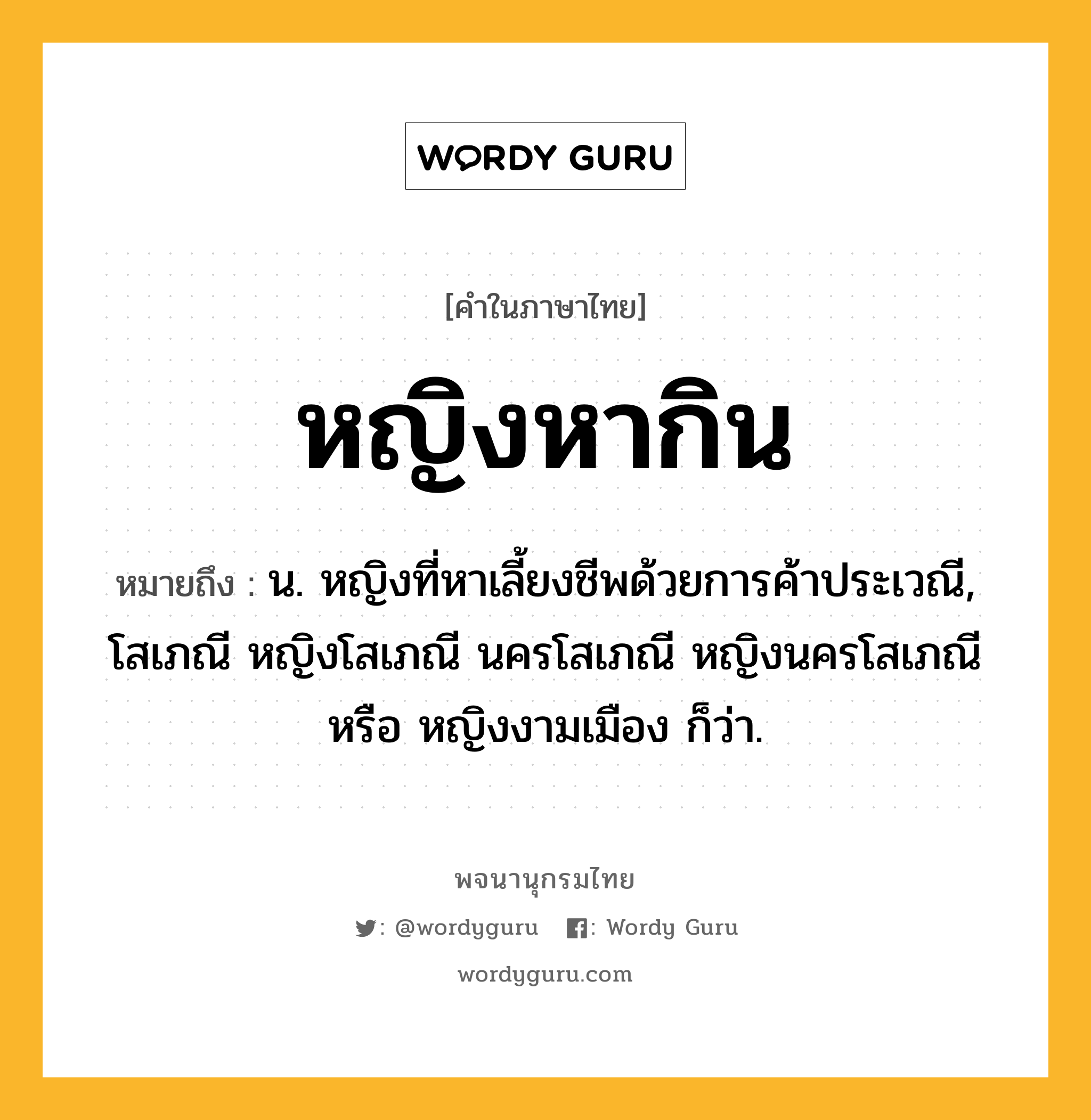 หญิงหากิน ความหมาย หมายถึงอะไร?, คำในภาษาไทย หญิงหากิน หมายถึง น. หญิงที่หาเลี้ยงชีพด้วยการค้าประเวณี, โสเภณี หญิงโสเภณี นครโสเภณี หญิงนครโสเภณี หรือ หญิงงามเมือง ก็ว่า.