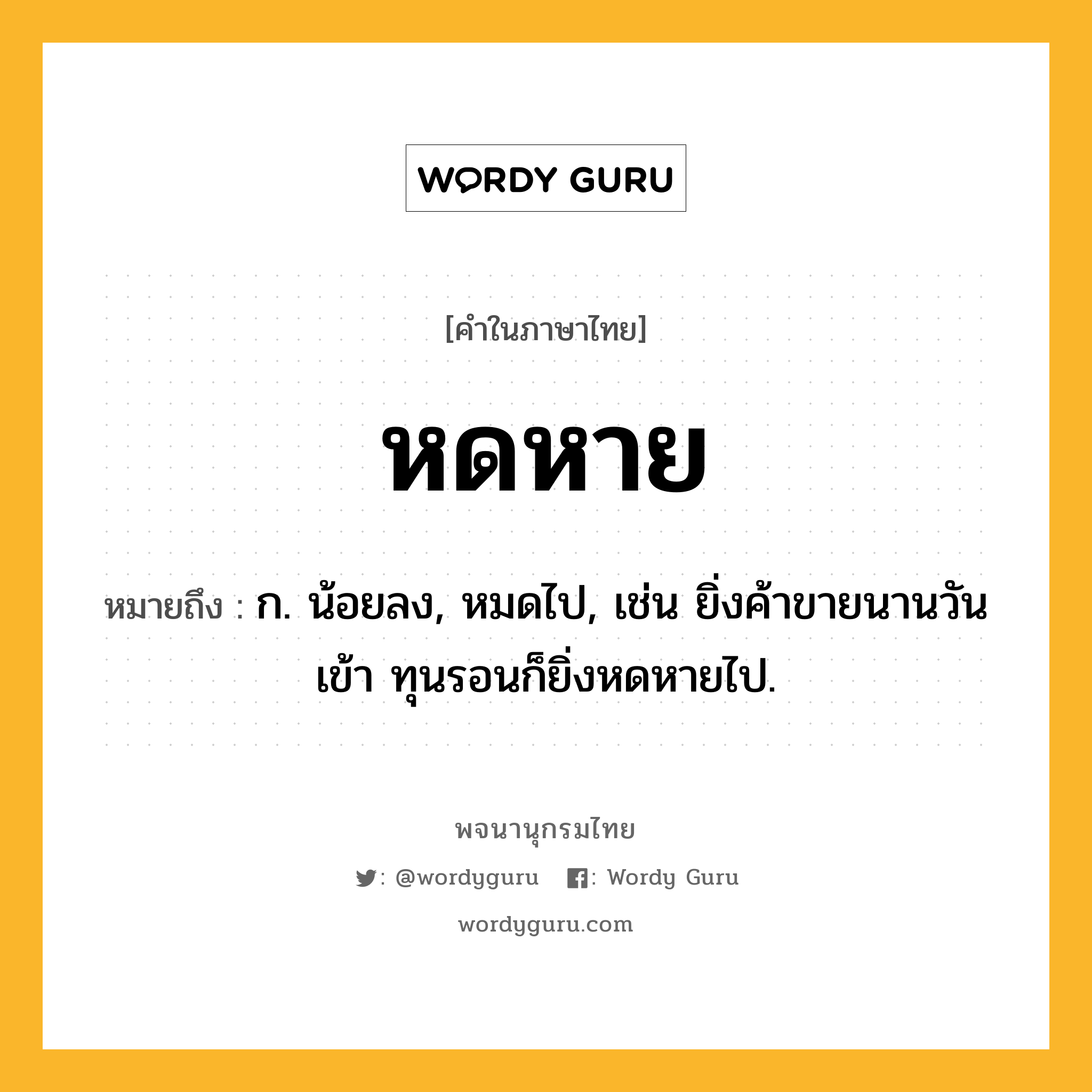 หดหาย ความหมาย หมายถึงอะไร?, คำในภาษาไทย หดหาย หมายถึง ก. น้อยลง, หมดไป, เช่น ยิ่งค้าขายนานวันเข้า ทุนรอนก็ยิ่งหดหายไป.