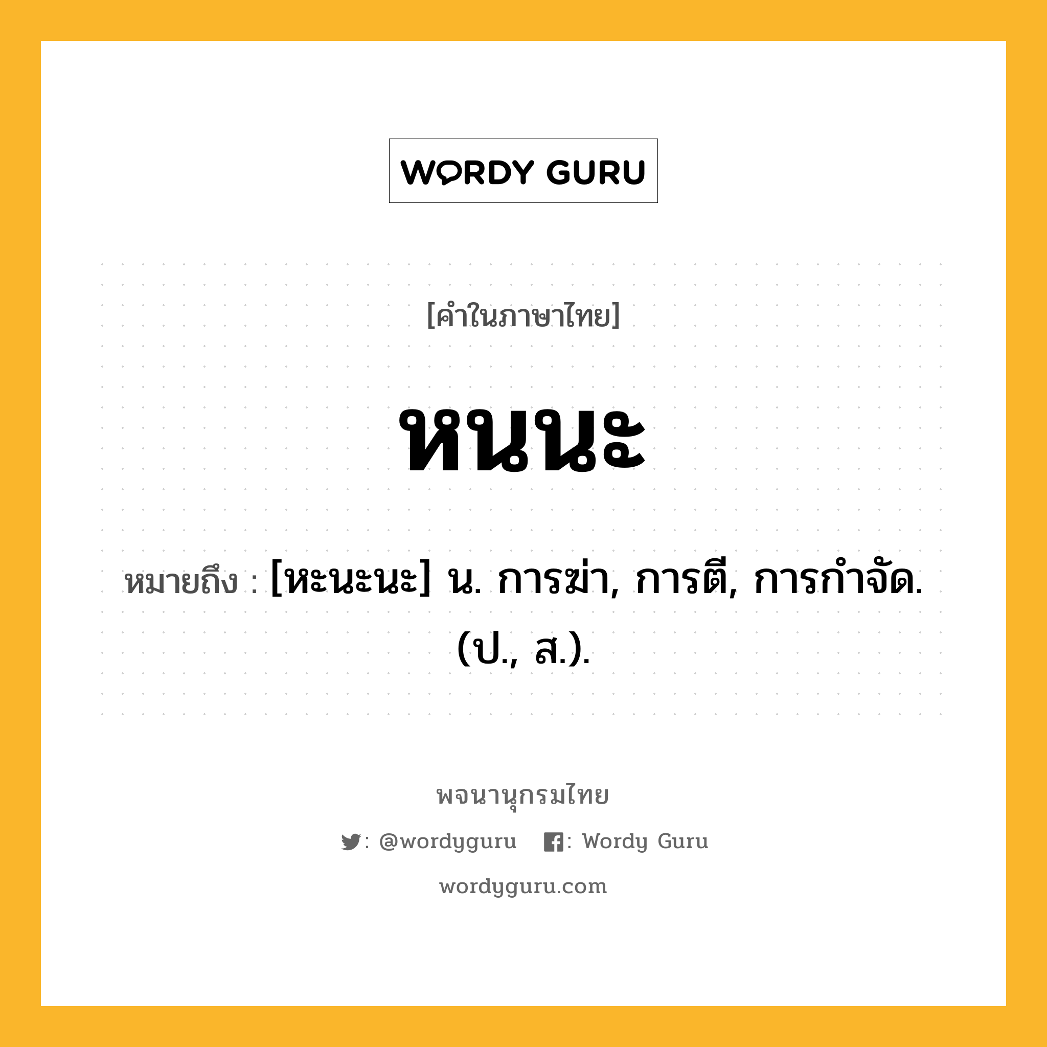 หนนะ ความหมาย หมายถึงอะไร?, คำในภาษาไทย หนนะ หมายถึง [หะนะนะ] น. การฆ่า, การตี, การกําจัด. (ป., ส.).