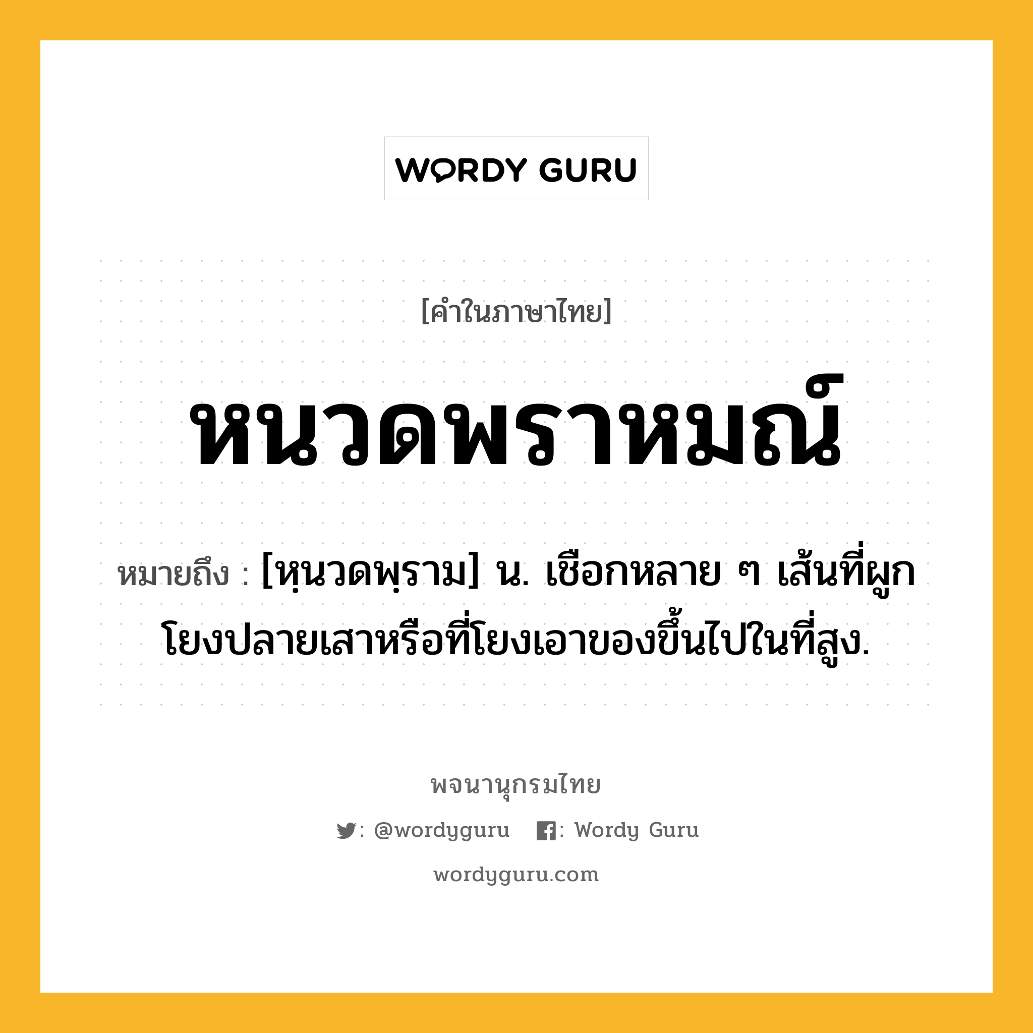 หนวดพราหมณ์ ความหมาย หมายถึงอะไร?, คำในภาษาไทย หนวดพราหมณ์ หมายถึง [หฺนวดพฺราม] น. เชือกหลาย ๆ เส้นที่ผูกโยงปลายเสาหรือที่โยงเอาของขึ้นไปในที่สูง.