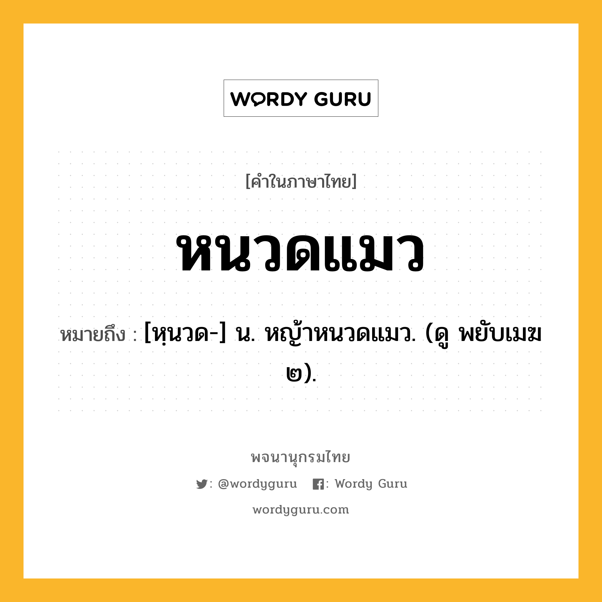 หนวดแมว ความหมาย หมายถึงอะไร?, คำในภาษาไทย หนวดแมว หมายถึง [หฺนวด-] น. หญ้าหนวดแมว. (ดู พยับเมฆ ๒).