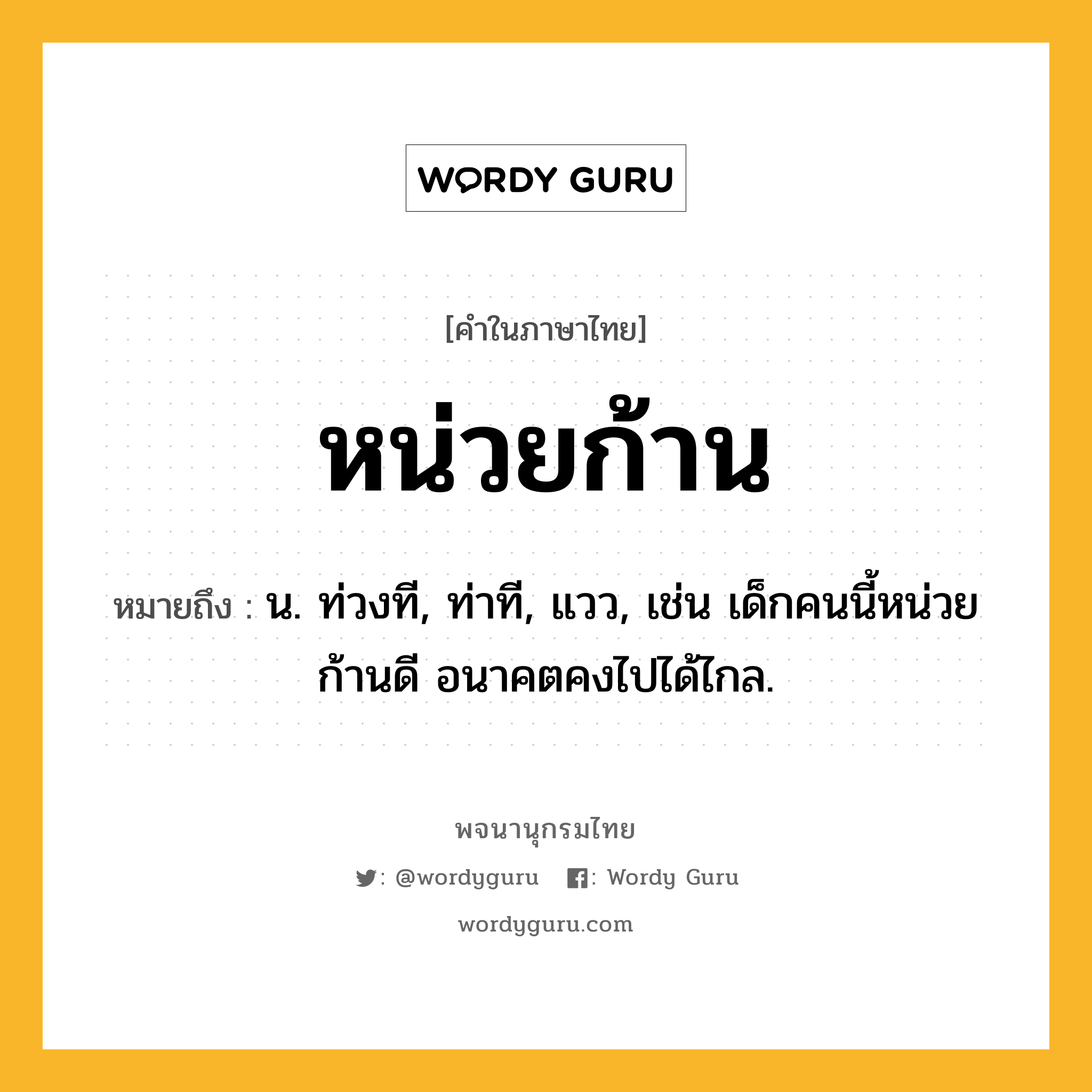 หน่วยก้าน ความหมาย หมายถึงอะไร?, คำในภาษาไทย หน่วยก้าน หมายถึง น. ท่วงที, ท่าที, แวว, เช่น เด็กคนนี้หน่วยก้านดี อนาคตคงไปได้ไกล.